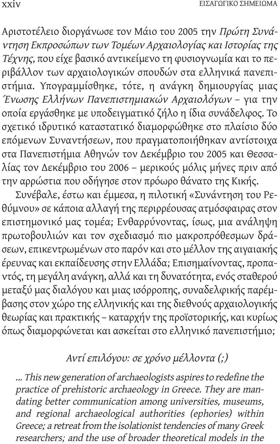 Υπογραμμίσθηκε, τότε, η ανάγκη δημιουργίας μιας Ένωσης Ελλήνων Πανεπιστημιακών Αρχαιολόγων για την οποία εργάσθηκε με υποδειγματικό ζήλο η ίδια συνάδελφος.