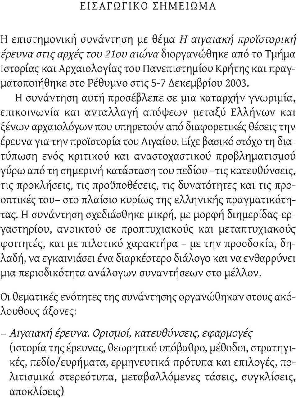 Η συνάντηση αυτή προσέβλεπε σε μια καταρχήν γνωριμία, επικοινωνία και ανταλλαγή απόψεων μεταξύ Ελλήνων και ξένων αρχαιολόγων που υπηρετούν από διαφορετικές θέσεις την έρευνα για την προϊστορία του