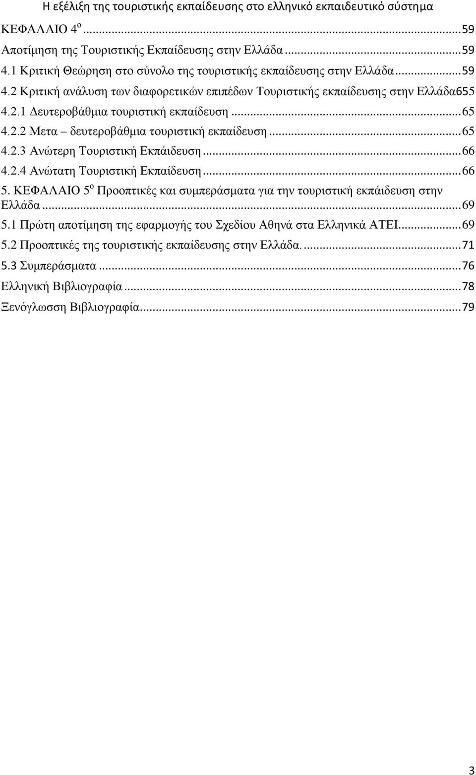 ΚΕΦΑΛΑΙΟ 5 ο Προοπτικές και συμπεράσματα για την τουριστική εκπάιδευση στην Ελλάδα... 69 5.1 Πρώτη αποτίμηση της εφαρμογής του Σχεδίου Αθηνά στα Ελληνικά ΑΤΕΙ... 69 5.2 Προοπτικές της τουριστικής εκπαίδευσης στην Ελλάδα.