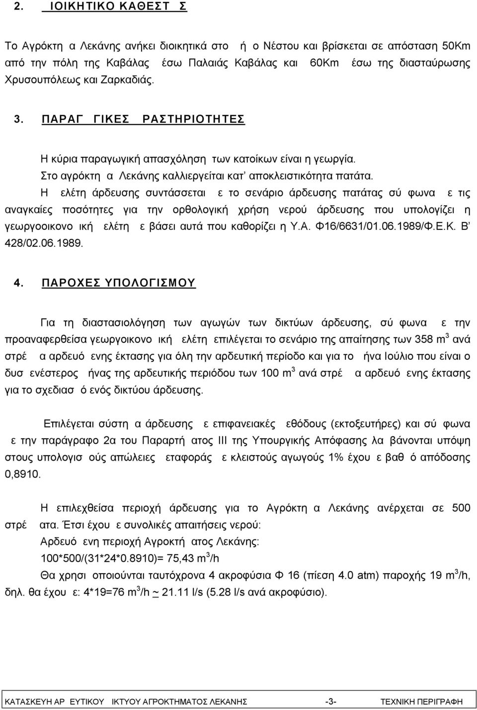 Η μελέτη άρδευσης συντάσσεται με το σενάριο άρδευσης πατάτας σύμφωνα με τις αναγκαίες ποσότητες για την ορθολογική χρήση νερού άρδευσης που υπολογίζει η γεωργοοικονομική μελέτη με βάσει αυτά που