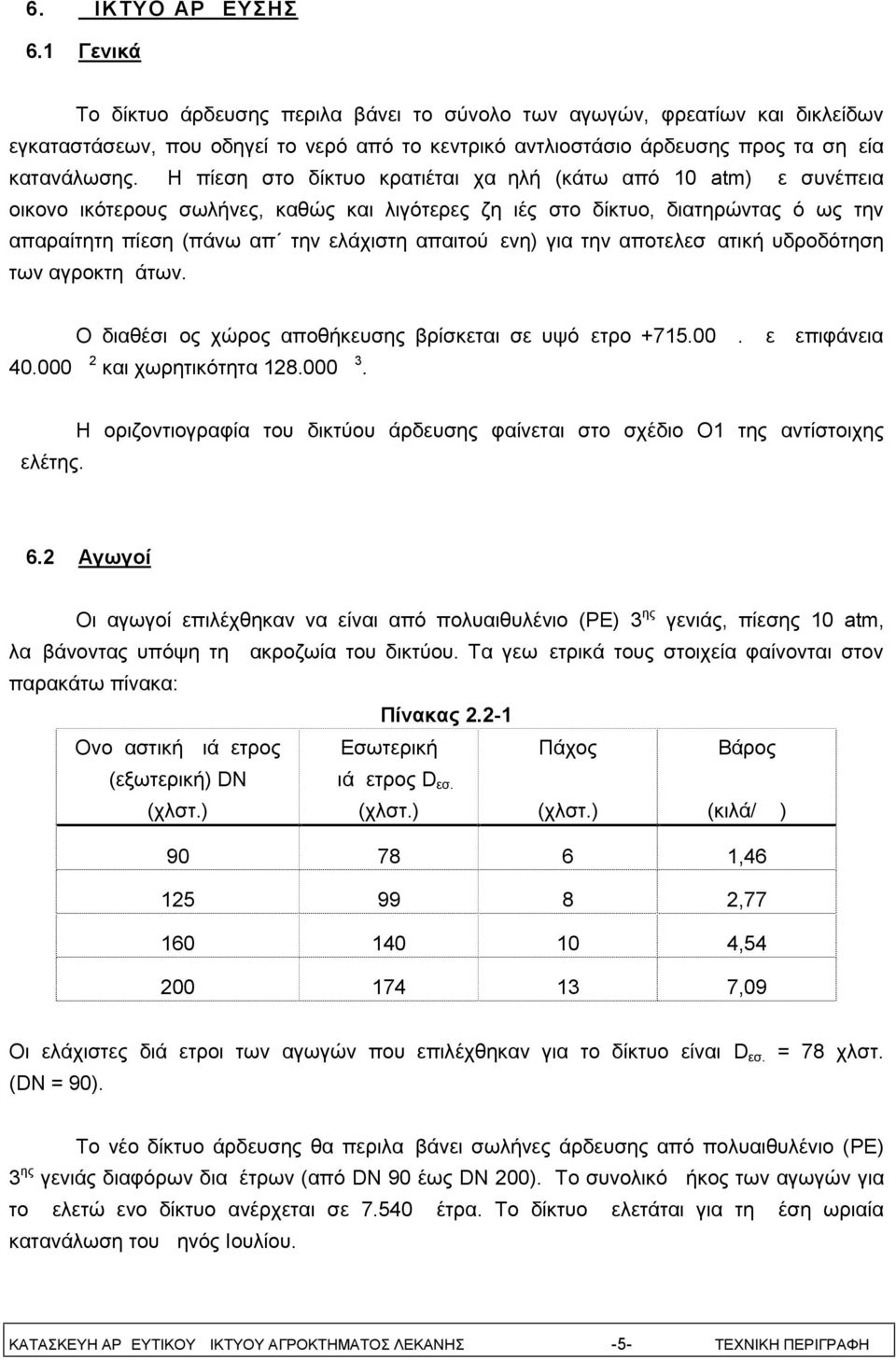 Η πίεση στο δίκτυο κρατιέται χαμηλή (κάτω από 10 atm) με συνέπεια οικονομικότερους σωλήνες, καθώς και λιγότερες ζημιές στο δίκτυο, διατηρώντας όμως την απαραίτητη πίεση (πάνω απ την ελάχιστη