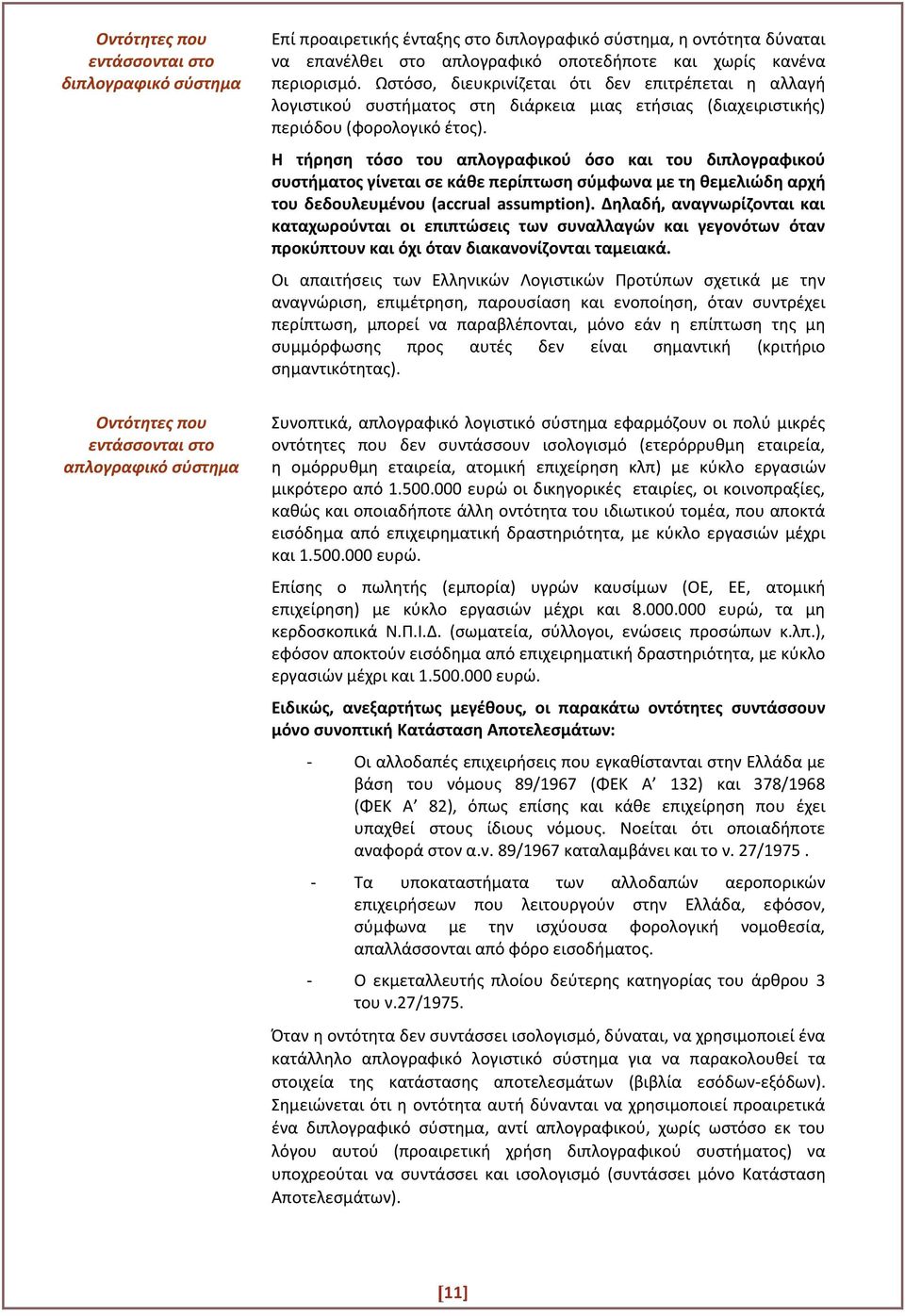 Η τήρηση τόσο του απλογραφικού όσο και του διπλογραφικού συστήματος γίνεται σε κάθε περίπτωση σύμφωνα με τη θεμελιώδη αρχή του δεδουλευμένου (accrual assumption).