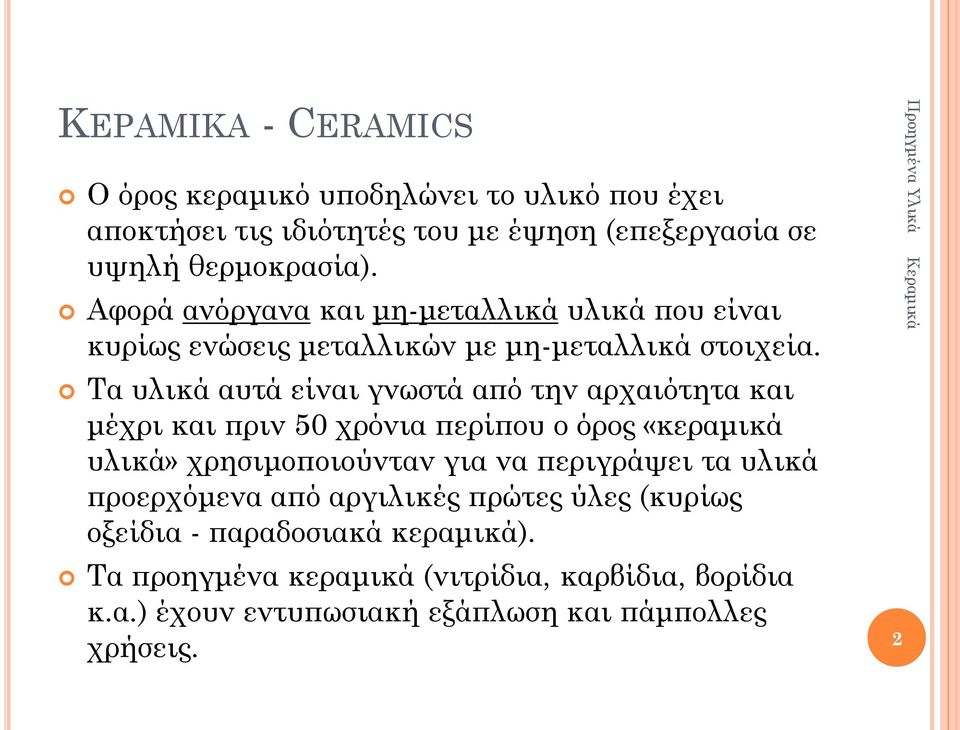 Τα υλικά αυτά είναι γνωστά από την αρχαιότητα και μέχρι και πριν 50 χρόνια περίπου ο όρος «κεραμικά υλικά» χρησιμοποιούνταν για να περιγράψει