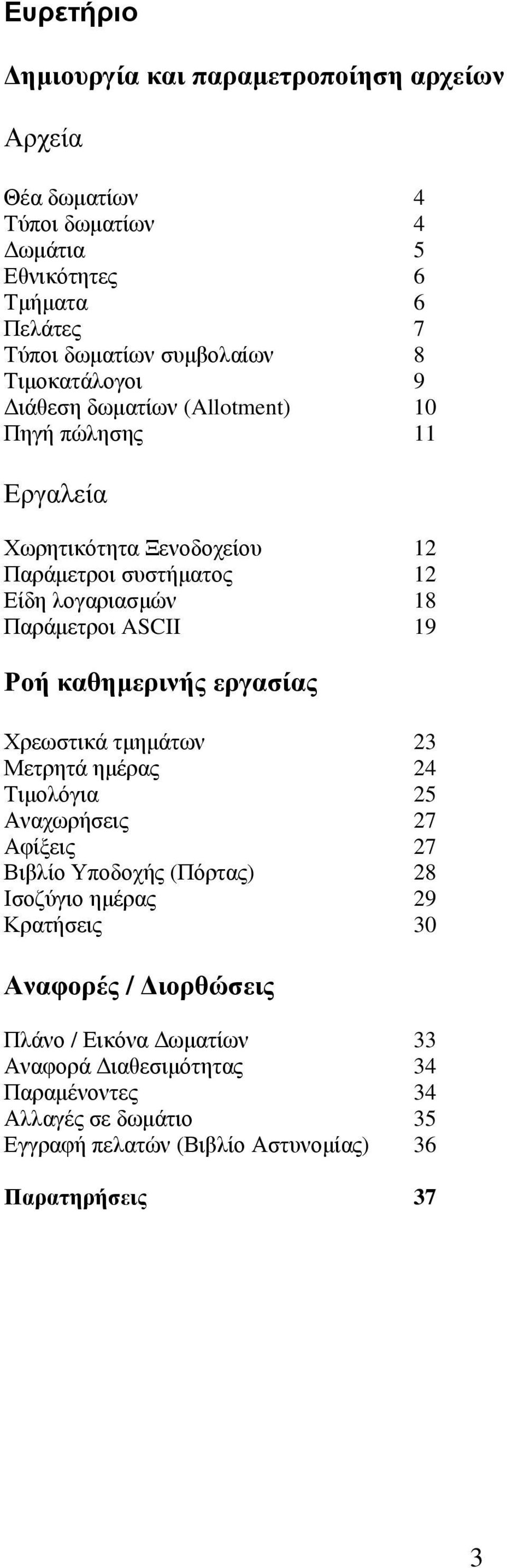 19 Ροή καθηµερινής εργασίας Χρεωστικά τµηµάτων 23 Μετρητά ηµέρας 24 Τιµολόγια 25 Αναχωρήσεις 27 Αφίξεις 27 Βιβλίο Υποδοχής (Πόρτας) 28 Ισοζύγιο ηµέρας 29 Κρατήσεις