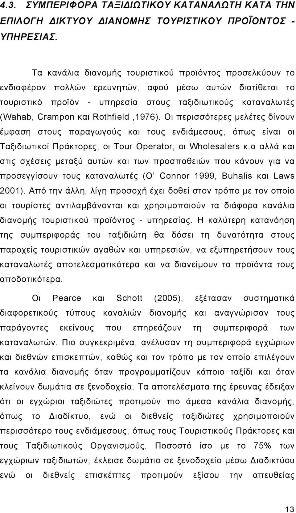 Rothfield,1976). Οι περισσότερες μελέτες δίνουν έμφαση στους παραγωγούς και τους ενδιάμεσους, όπως είναι οι Ταξιδιωτικοί Πράκτορες, οι Tour Operator, οι Wholesalers κ.