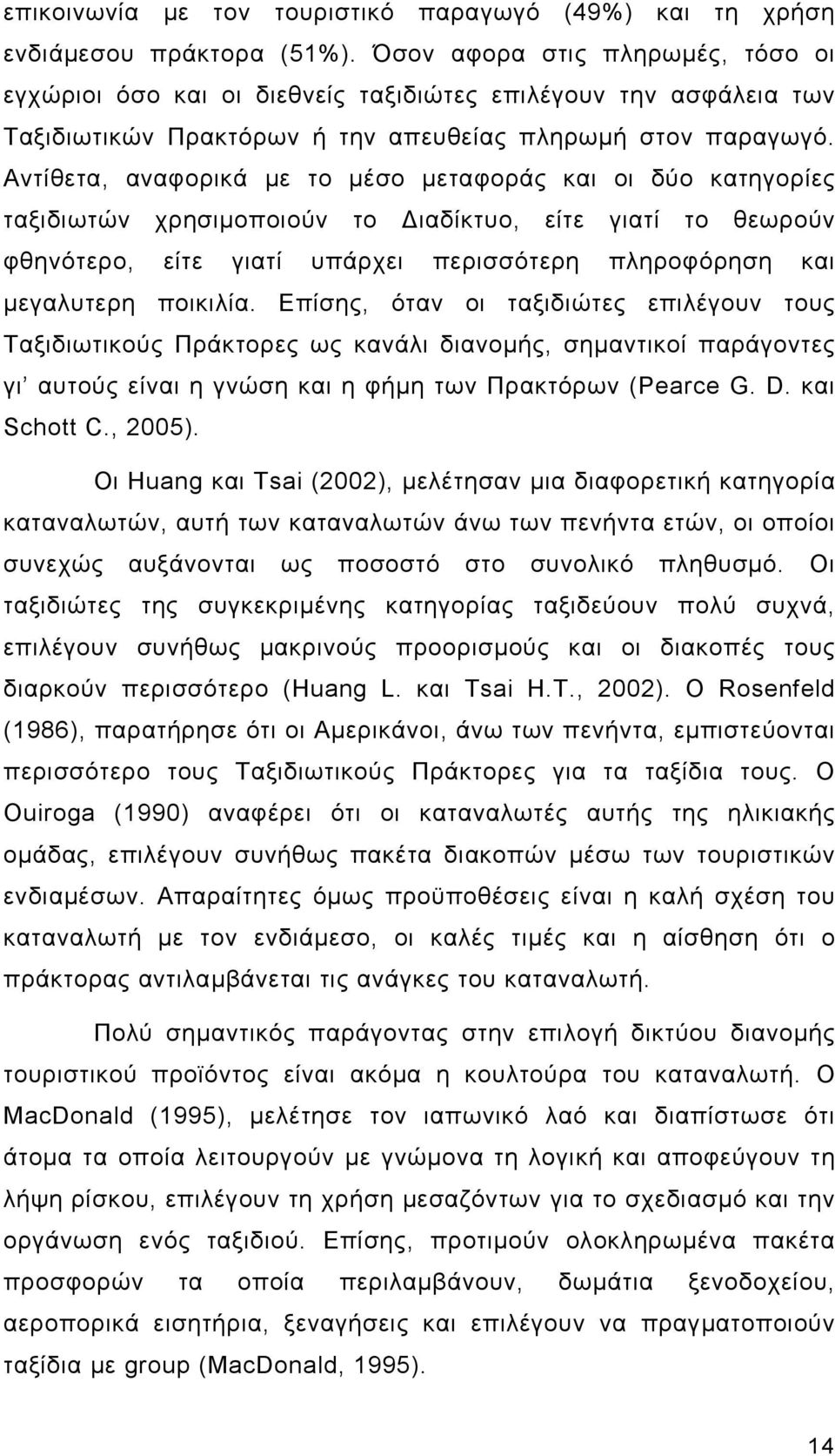 Αντίθετα, αναφορικά με το μέσο μεταφοράς και οι δύο κατηγορίες ταξιδιωτών χρησιμοποιούν το Διαδίκτυο, είτε γιατί το θεωρούν φθηνότερο, είτε γιατί υπάρχει περισσότερη πληροφόρηση και μεγαλυτερη