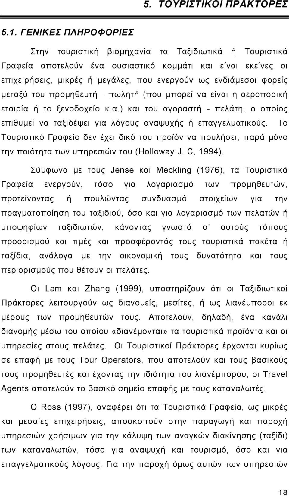 φορείς μεταξύ του προμηθευτή - πωλητή (που μπορεί να είναι η αεροπορική εταιρία ή το ξενοδοχείο κ.α.) και του αγοραστή - πελάτη, ο οποίος επιθυμεί να ταξιδέψει για λόγους αναψυχής ή επαγγελματικούς.