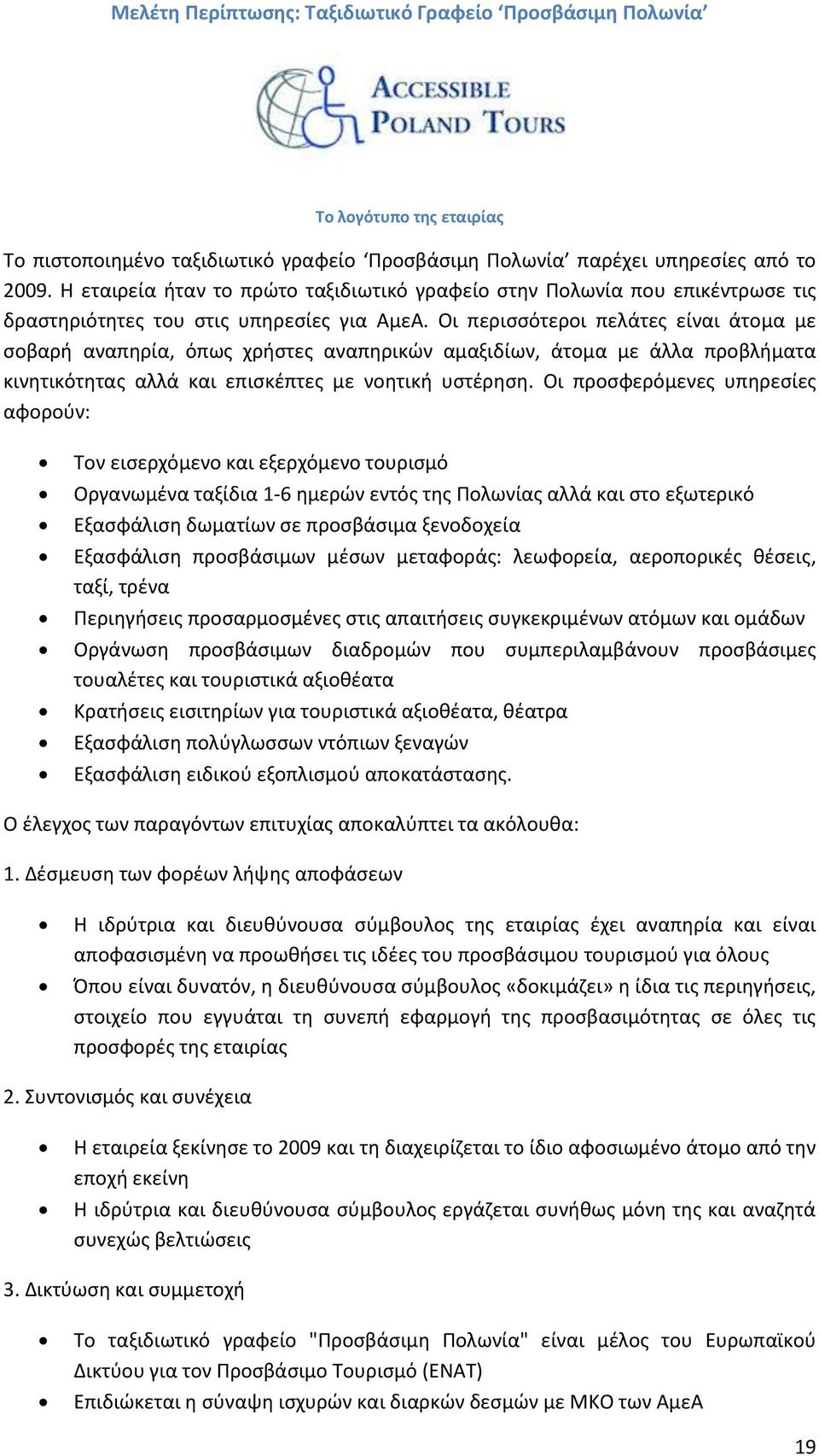 Οι περιςςότεροι πελάτεσ είναι άτομα με ςοβαρι αναπθρία, όπωσ χριςτεσ αναπθρικϊν αμαξιδίων, άτομα με άλλα προβλιματα κινθτικότθτασ αλλά και επιςκζπτεσ με νοθτικι υςτζρθςθ.