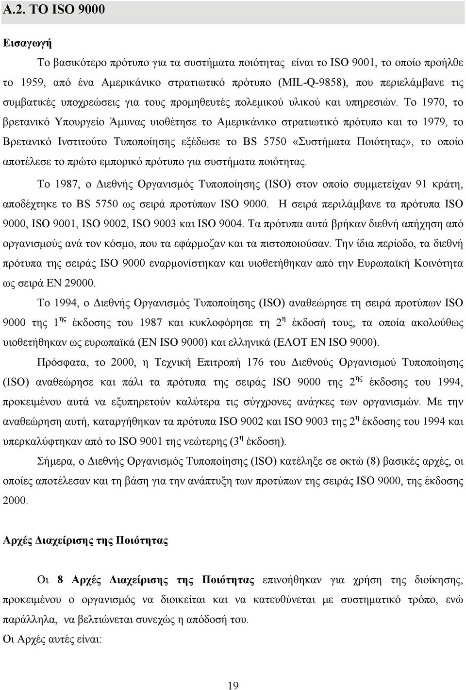 Το 1970, το βρετανικό Υπουργείο Άμυνας υιοθέτησε το Αμερικάνικο στρατιωτικό πρότυπο και το 1979, το Βρετανικό Ινστιτούτο Τυποποίησης εξέδωσε το BS 5750 «Συστήματα Ποιότητας», το οποίο αποτέλεσε το