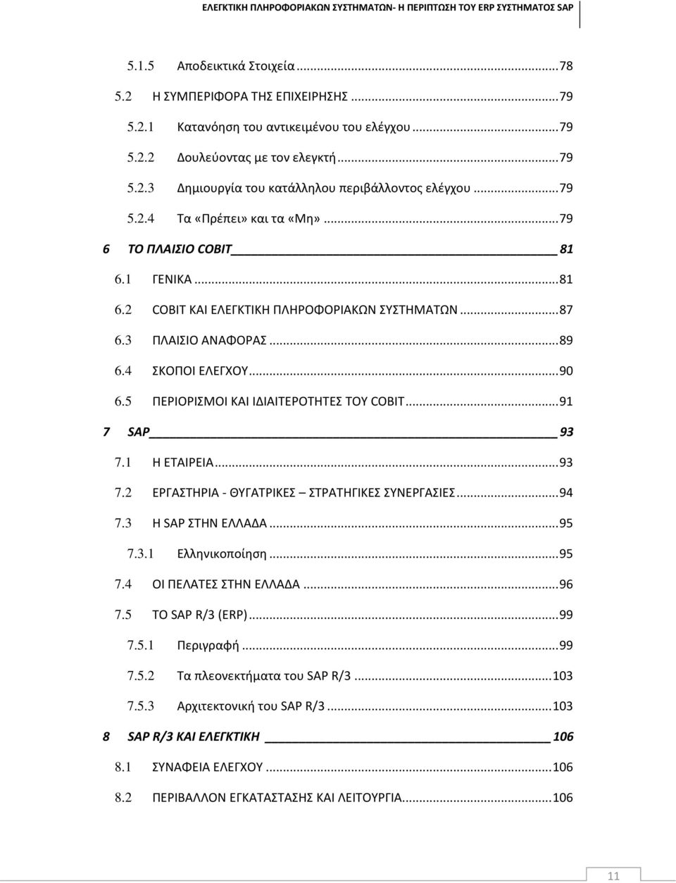 5 ΠΕΡΙΟΡΙΣΜΟΙ ΚΑΙ ΙΔΙΑΙΤΕΡΟΤΗΤΕΣ ΤΟΥ COBIT... 91 7 SAP 93 7.1 Η ΕΤΑΙΡΕΙΑ... 93 7.2 ΕΡΓΑΣΤΗΡΙΑ - ΘΥΓΑΤΡΙΚΕΣ ΣΤΡΑΤΗΓΙΚΕΣ ΣΥΝΕΡΓΑΣΙΕΣ... 94 7.3 Η SAP ΣΤΗΝ ΕΛΛΑΔΑ... 95 7.3.1 Ελληνικοποίηση... 95 7.4 ΟΙ ΠΕΛΑΤΕΣ ΣΤΗΝ ΕΛΛΑΔΑ.