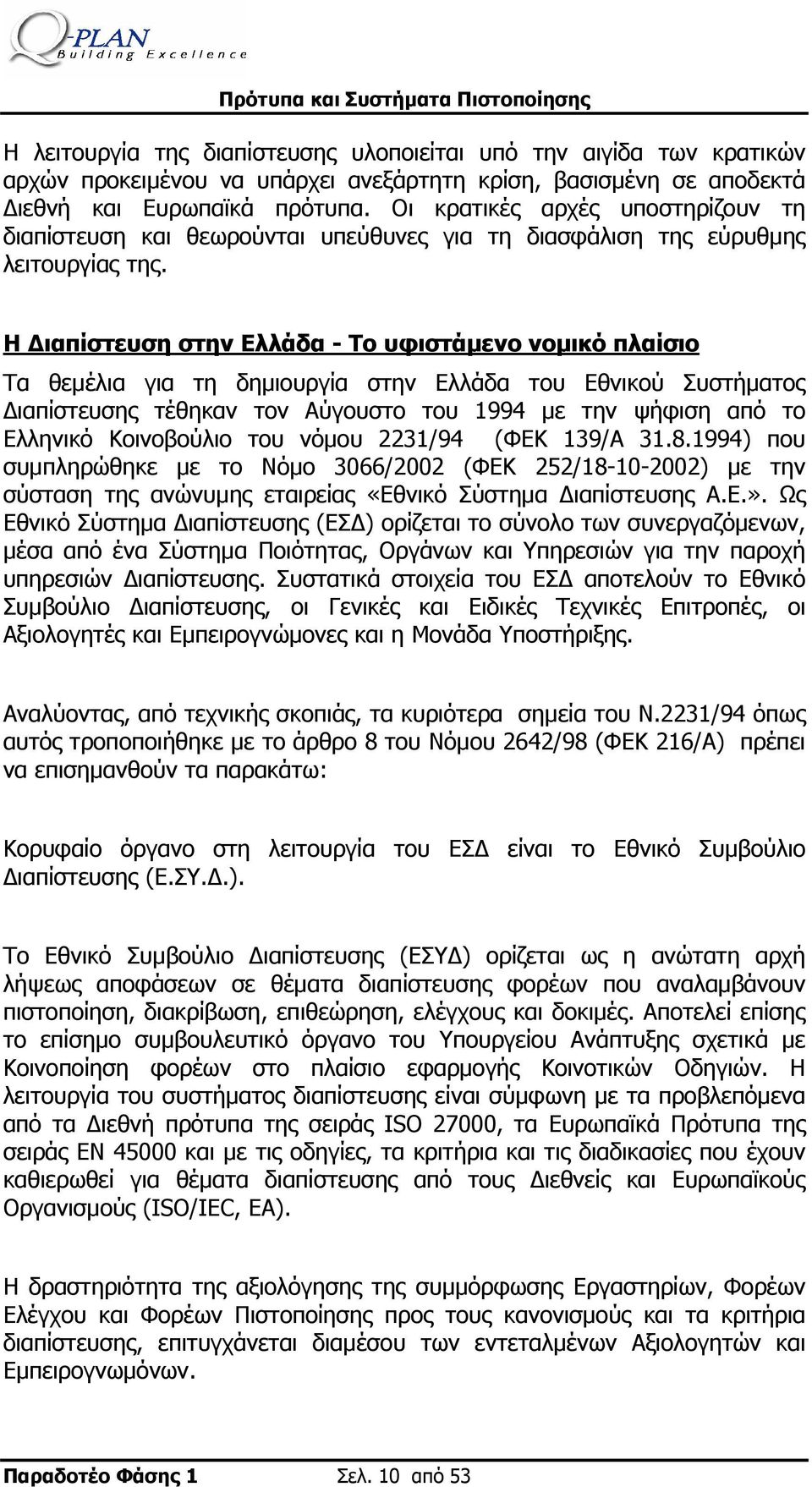 Η Διαπίστευση στην Ελλάδα - Το υφιστάμενο νομικό πλαίσιο Τα θεμέλια για τη δημιουργία στην Ελλάδα του Εθνικού Συστήματος Διαπίστευσης τέθηκαν τον Αύγουστο του 1994 με την ψήφιση από το Ελληνικό