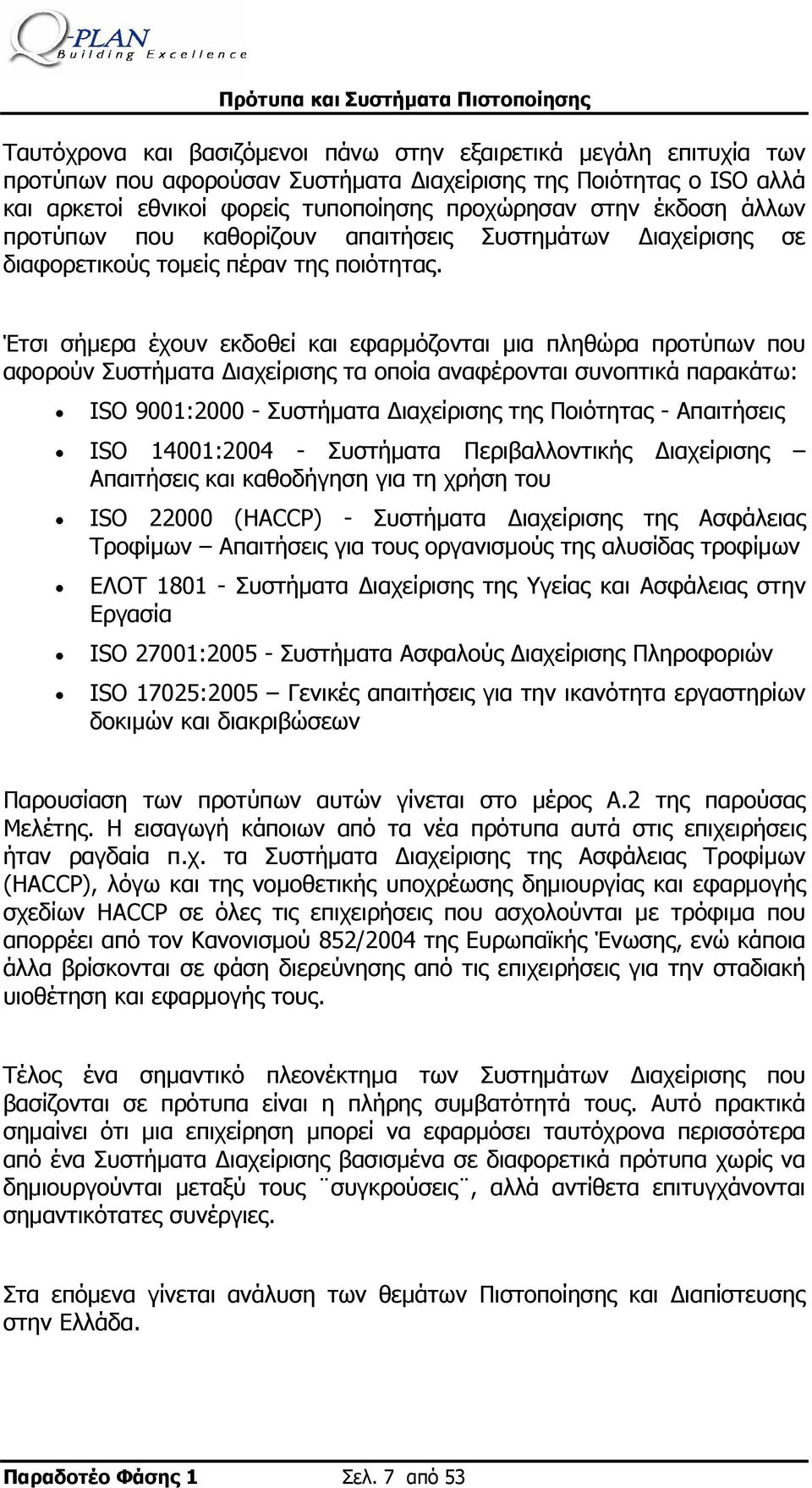 Έτσι σήμερα έχουν εκδοθεί και εφαρμόζονται μια πληθώρα προτύπων που αφορούν Συστήματα Διαχείρισης τα οποία αναφέρονται συνοπτικά παρακάτω: ISO 9001:2000 - Συστήματα Διαχείρισης της Ποιότητας -