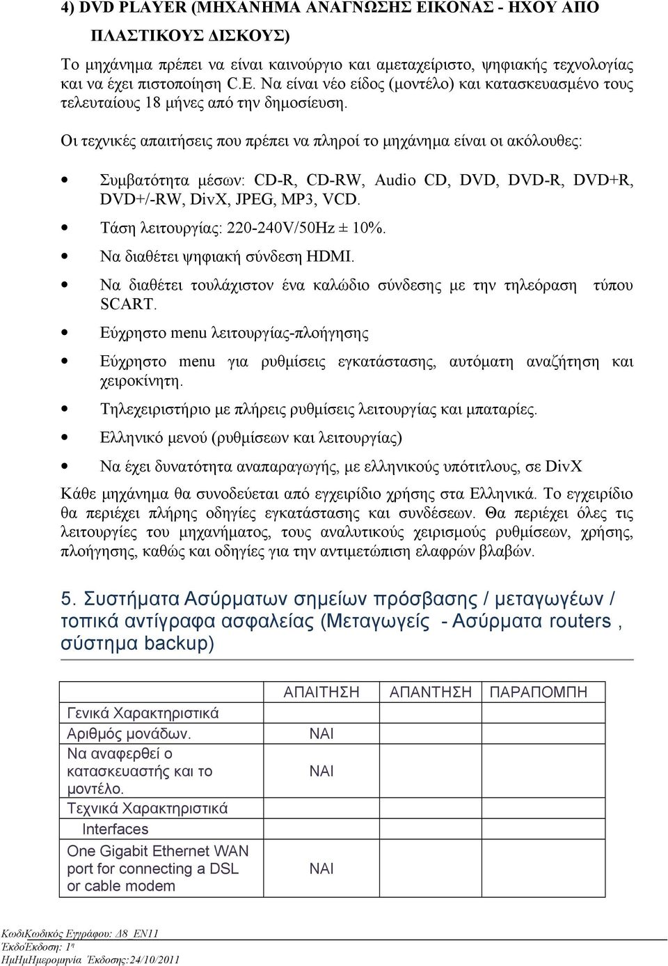 Τάση λειτουργίας: 220-240V/50Hz ± 10%. Να διαθέτει ψηφιακή σύνδεση HDMI. Να διαθέτει τουλάχιστον ένα καλώδιο σύνδεσης με την τηλεόραση τύπου SCART.