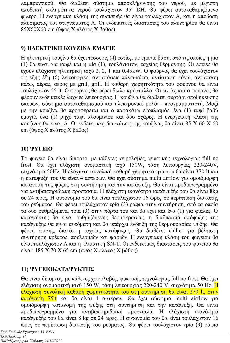 9) ΗΛΕΚΤΡΙΚΗ ΚΟΥΖΙΝΑ ΕΜΑΓΙΕ H ηλεκτρική κουζίνα θα έχει τέσσερις (4) εστίες, με εμαγιέ βάση, από τις οποίες η μία (1) θα είναι για καφέ και η μία (1), τουλάχιστον, ταχείας θέρμανσης.