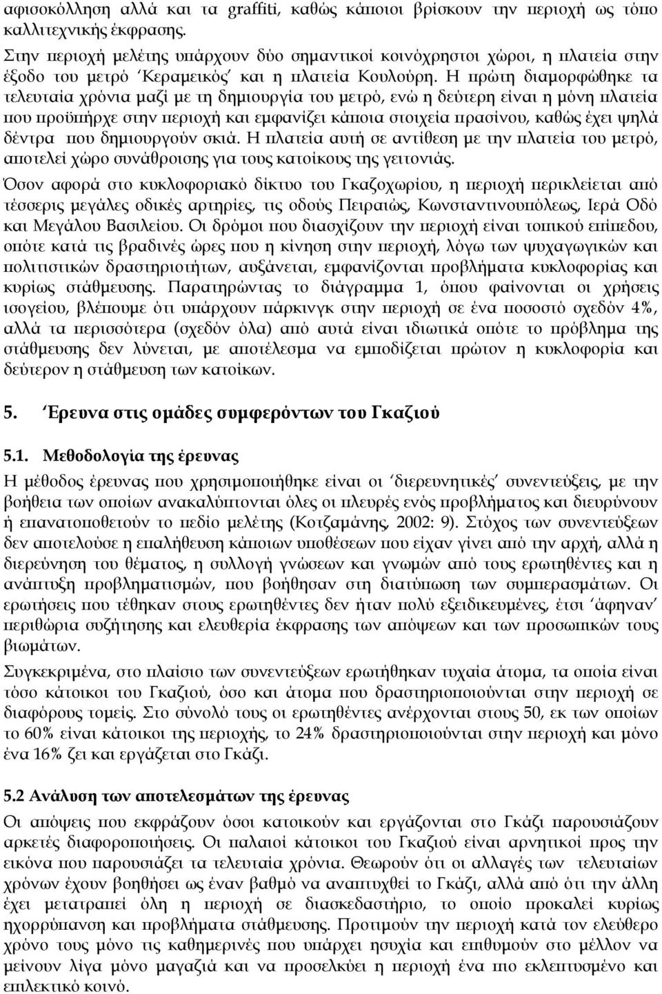 Η πρώτη διαμορφώθηκε τα τελευταία χρόνια μαζί με τη δημιουργία του μετρό, ενώ η δεύτερη είναι η μόνη πλατεία που προϋπήρχε στην περιοχή και εμφανίζει κάποια στοιχεία πρασίνου, καθώς έχει ψηλά δέντρα