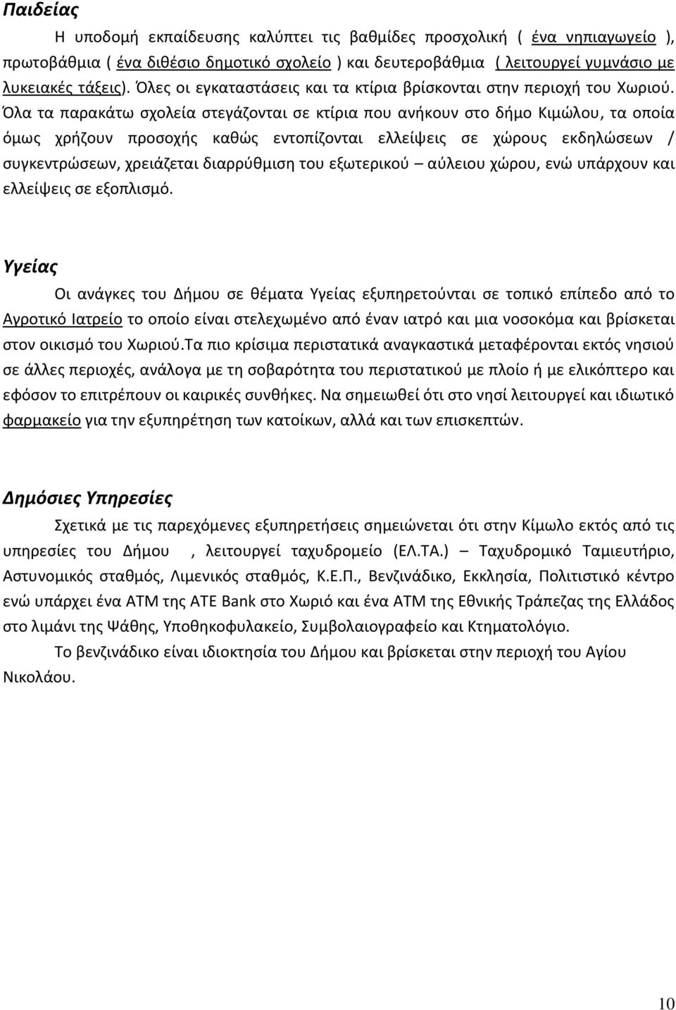 Όλα τα παρακάτω σχολεία στεγάζονται σε κτίρια που ανήκουν στο δήμο Κιμώλου, τα οποία όμως χρήζουν προσοχής καθώς εντοπίζονται ελλείψεις σε χώρους εκδηλώσεων / συγκεντρώσεων, χρειάζεται διαρρύθμιση