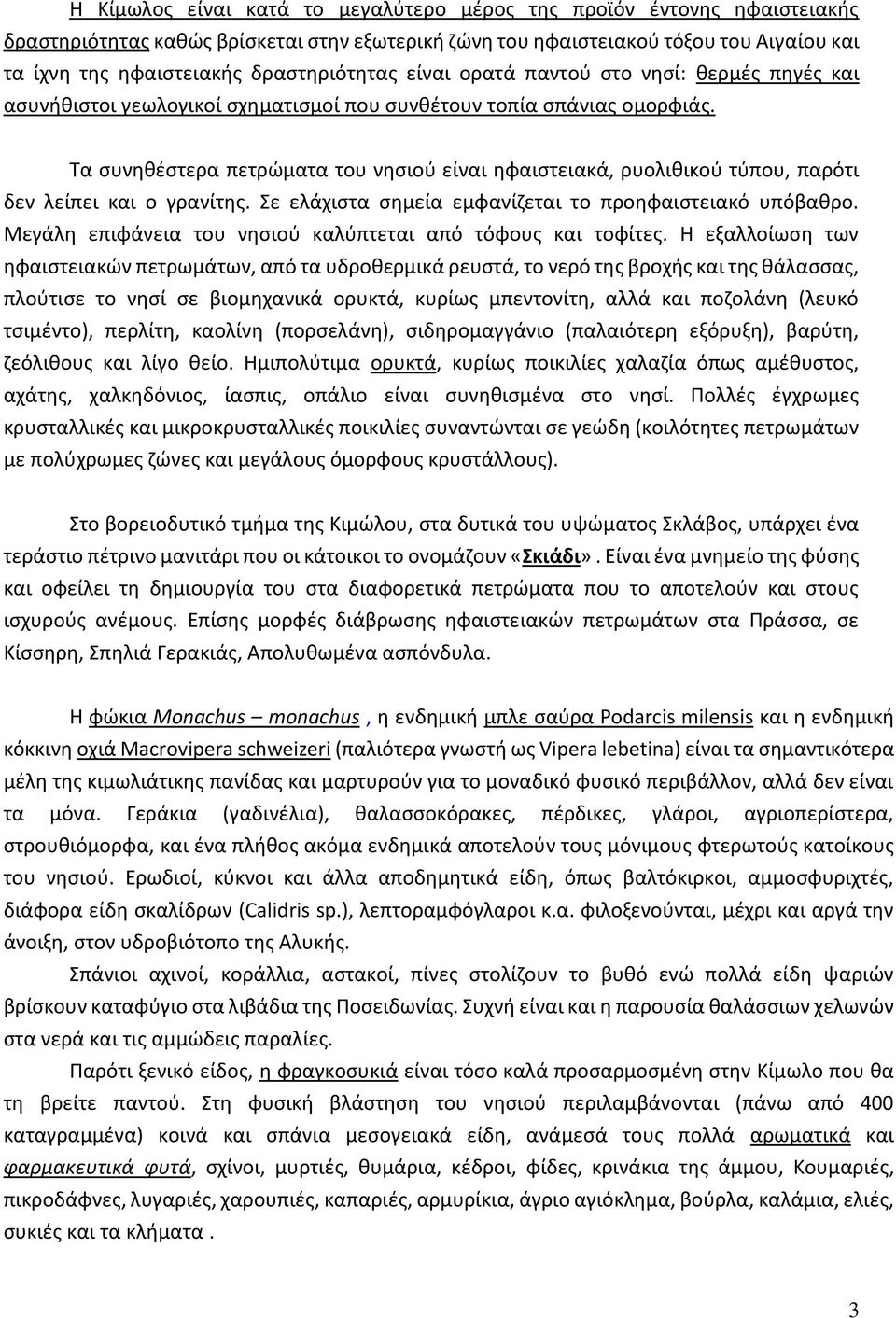 Τα συνηθέστερα πετρώματα του νησιού είναι ηφαιστειακά, ρυολιθικού τύπου, παρότι δεν λείπει και ο γρανίτης. Σε ελάχιστα σημεία εμφανίζεται το προηφαιστειακό υπόβαθρο.