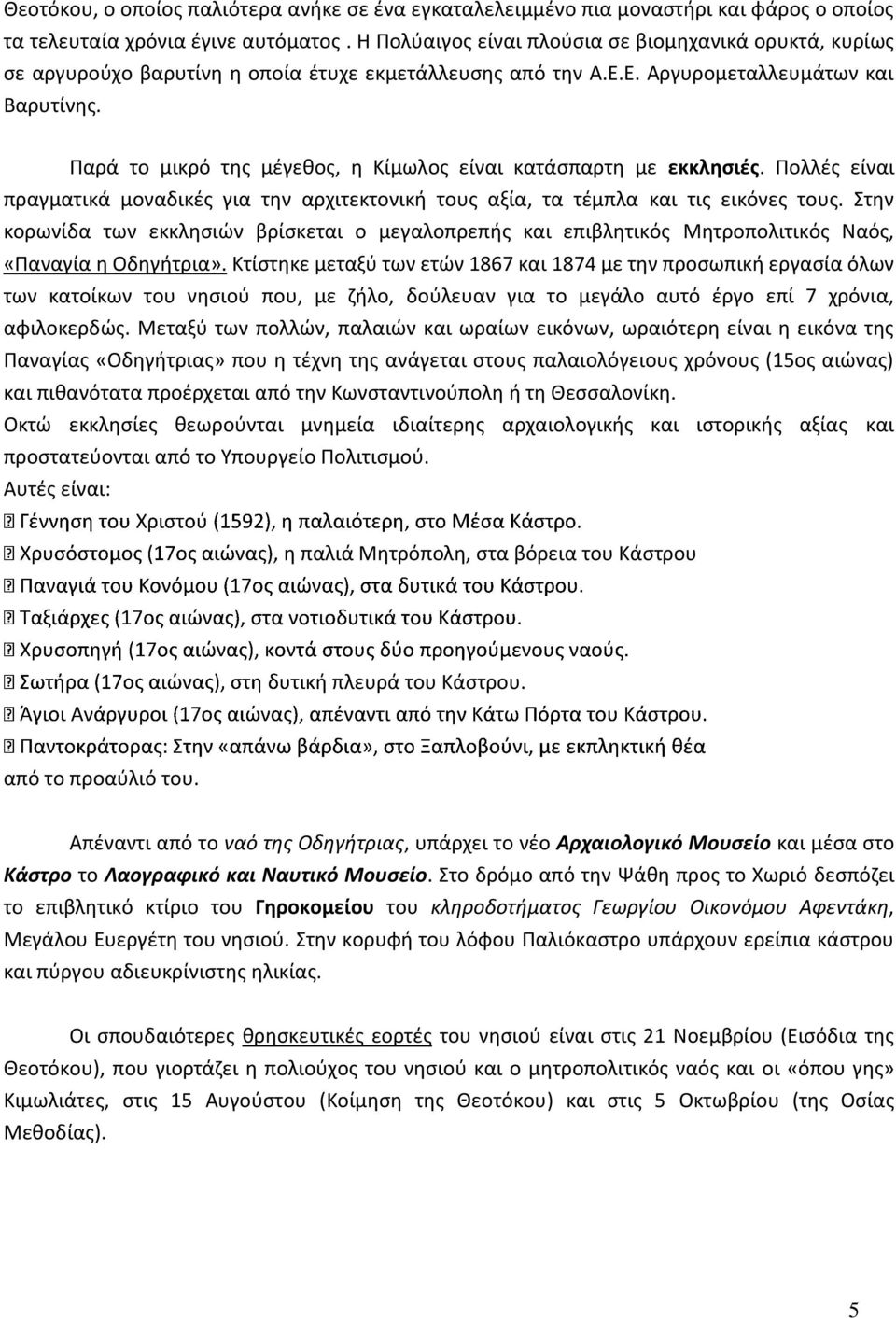 Παρά το μικρό της μέγεθος, η Κίμωλος είναι κατάσπαρτη με εκκλησιές. Πολλές είναι πραγματικά μοναδικές για την αρχιτεκτονική τους αξία, τα τέμπλα και τις εικόνες τους.