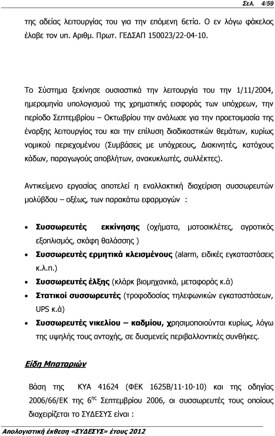 έναρξης λειτουργίας του και την επίλυση διαδικαστικών θεµάτων, κυρίως νοµικού περιεχοµένου (Συµβάσεις µε υπόχρεους, ιακινητές, κατόχους κάδων, παραγωγούς αποβλήτων, ανακυκλωτές, συλλέκτες).