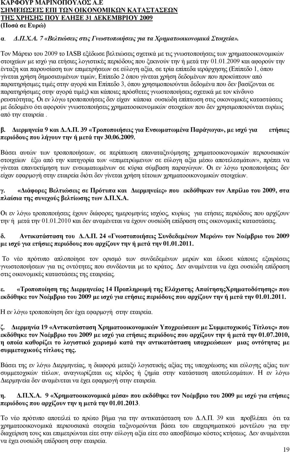 01.2009 και αφορούν την ένταξη και παρουσίαση των επιμετρήσεων σε εύλογη αξία, σε τρία επίπεδα ιεράρχησης (Επίπεδο 1, όπου γίνεται χρήση δημοσιευμένων τιμών, Επίπεδο 2 όπου γίνεται χρήση δεδομένων