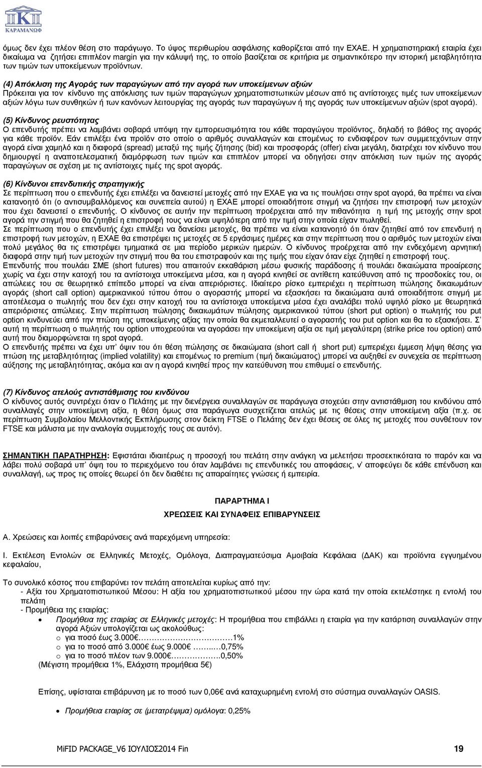 (4) Απόκλιση της Αγοράς των παραγώγων από την αγορά των υποκείµενων αξιών Πρόκειται για τον κίνδυνο της απόκλισης των τιµών παραγώγων χρηµατοπιστωτικών µέσων από τις αντίστοιχες τιµές των υποκείµενων