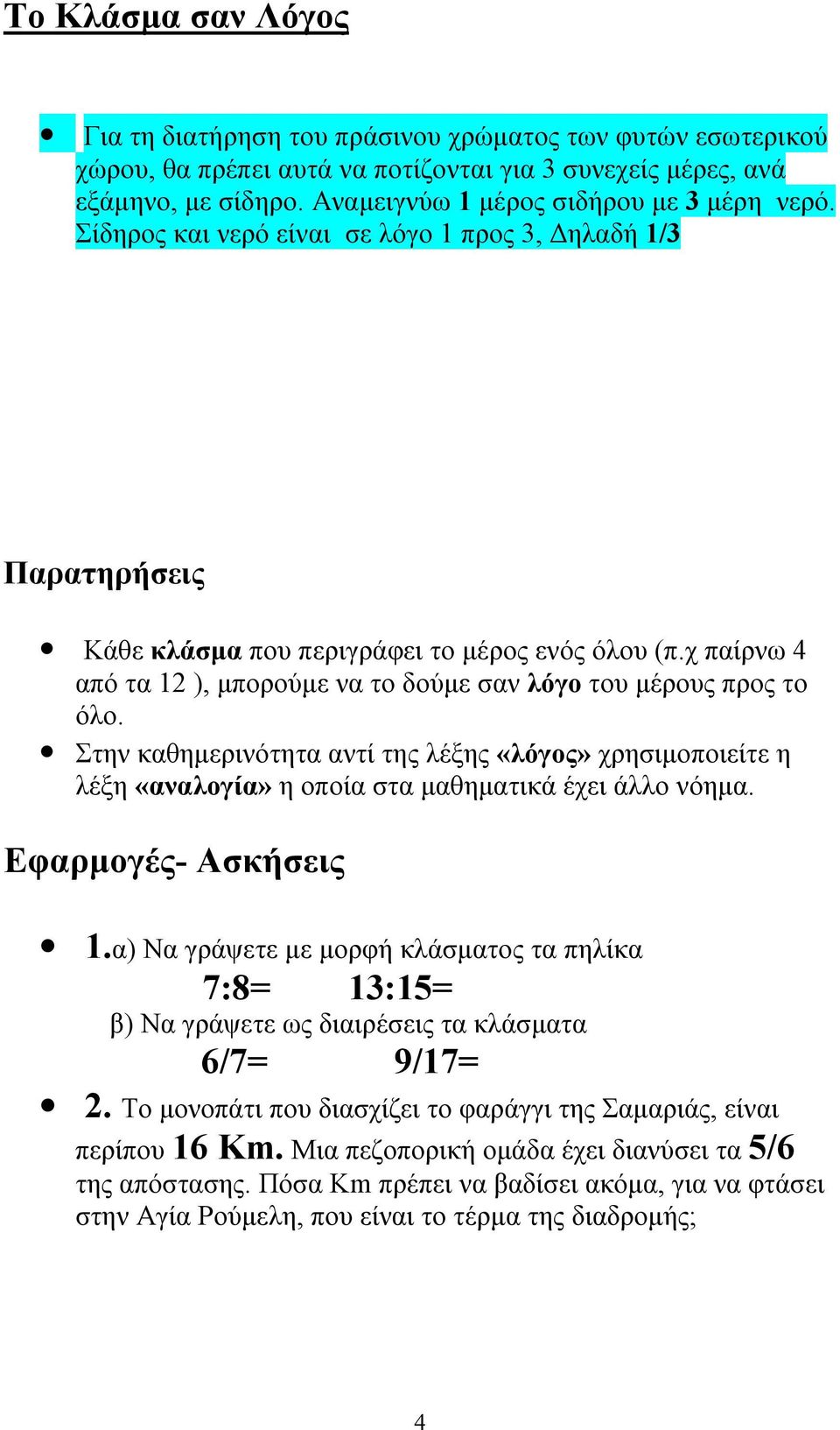 χ παίρνω 4 από τα 12 ), μπορούμε να το δούμε σαν λόγο του μέρους προς το όλο. Στην καθημερινότητα αντί της λέξης «λόγος» χρησιμοποιείτε η λέξη «αναλογία» η οποία στα μαθηματικά έχει άλλο νόημα.