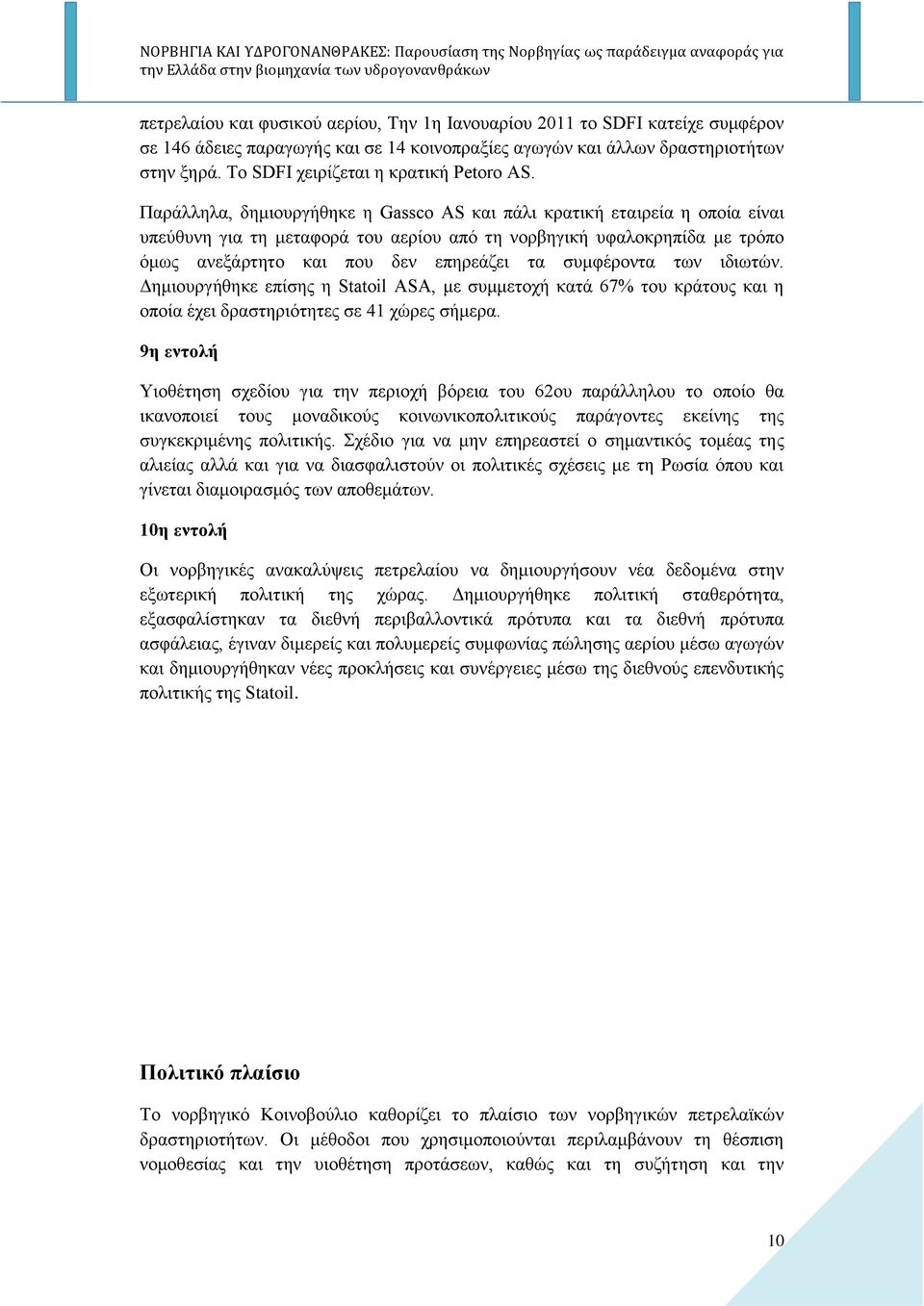 Παράλληλα, δημιουργήθηκε η Gassco AS και πάλι κρατική εταιρεία η οποία είναι υπεύθυνη για τη μεταφορά του αερίου από τη νορβηγική υφαλοκρηπίδα με τρόπο όμως ανεξάρτητο και που δεν επηρεάζει τα