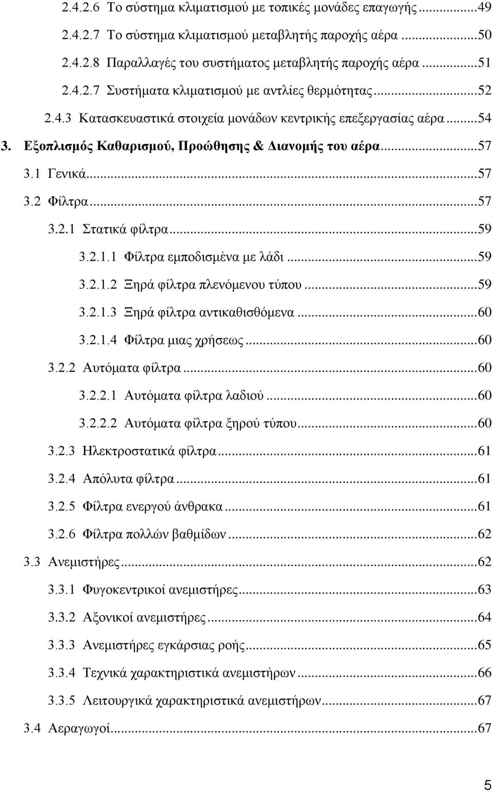 .. 59 3.2.1.1 Φίλτρα εμποδισμένα με λάδι... 59 3.2.1.2 Ξηρά φίλτρα πλενόμενου τύπου... 59 3.2.1.3 Ξηρά φίλτρα αντικαθισθόμενα... 60 3.2.1.4 Φίλτρα μιας χρήσεως... 60 3.2.2 Αυτόματα φίλτρα... 60 3.2.2.1 Αυτόματα φίλτρα λαδιού.