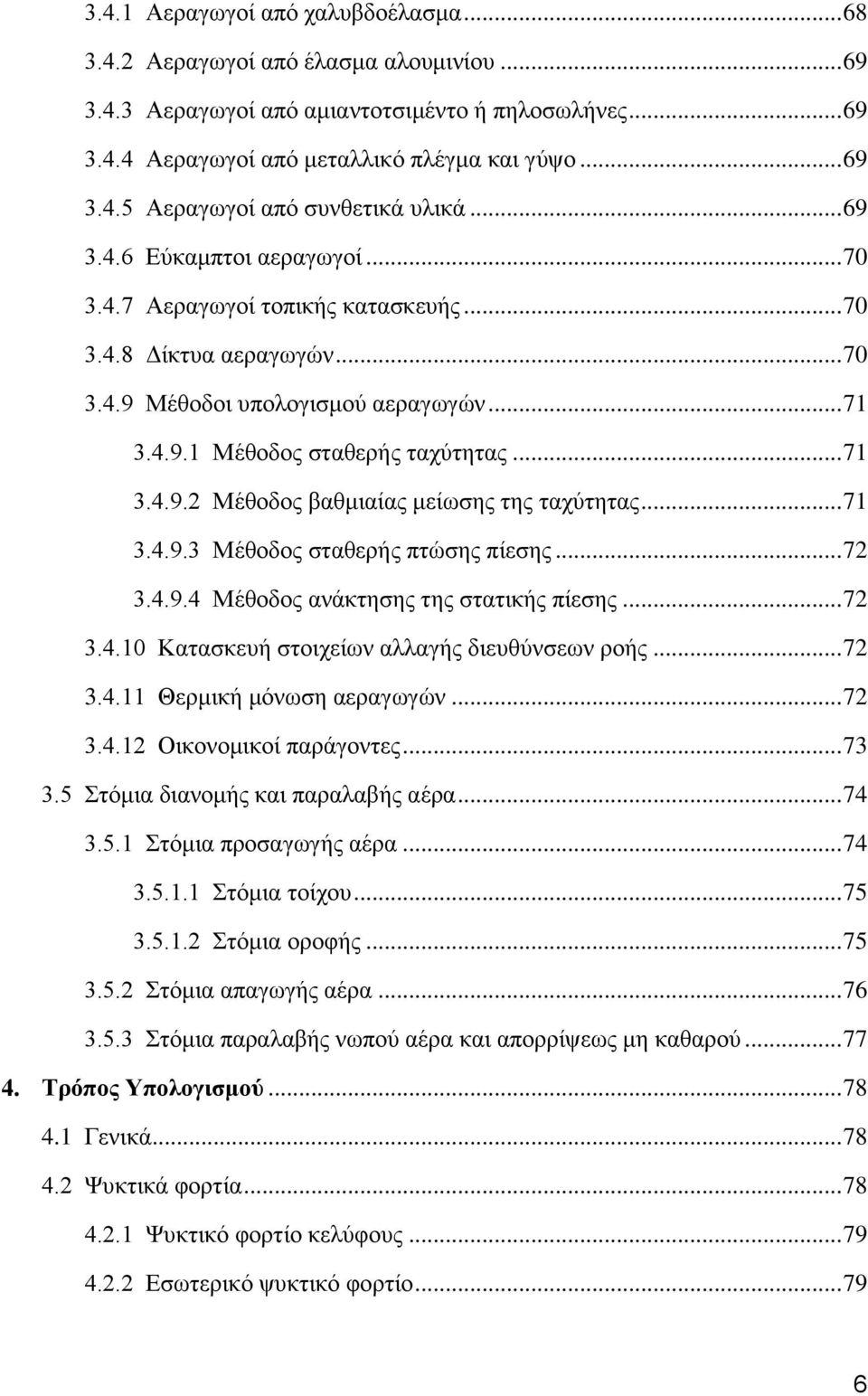 .. 71 3.4.9.3 Μέθοδος σταθερής πτώσης πίεσης... 72 3.4.9.4 Μέθοδος ανάκτησης της στατικής πίεσης... 72 3.4.10 Κατασκευή στοιχείων αλλαγής διευθύνσεων ροής... 72 3.4.11 Θερμική μόνωση αεραγωγών... 72 3.4.12 Οικονομικοί παράγοντες.