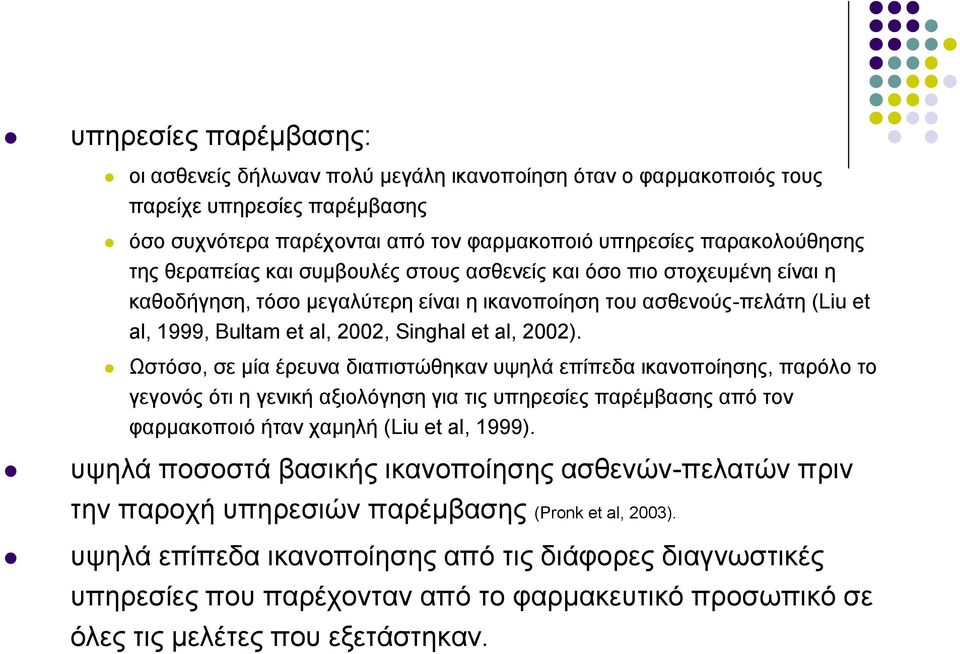 Ωστόσο, σε μία έρευνα διαπιστώθηκαν υψηλά επίπεδα ικανοποίησης, παρόλο το γεγονός ότι η γενική αξιολόγηση για τις υπηρεσίες παρέμβασης από τον φαρμακοποιό ήταν χαμηλή (Liu et al, 1999).