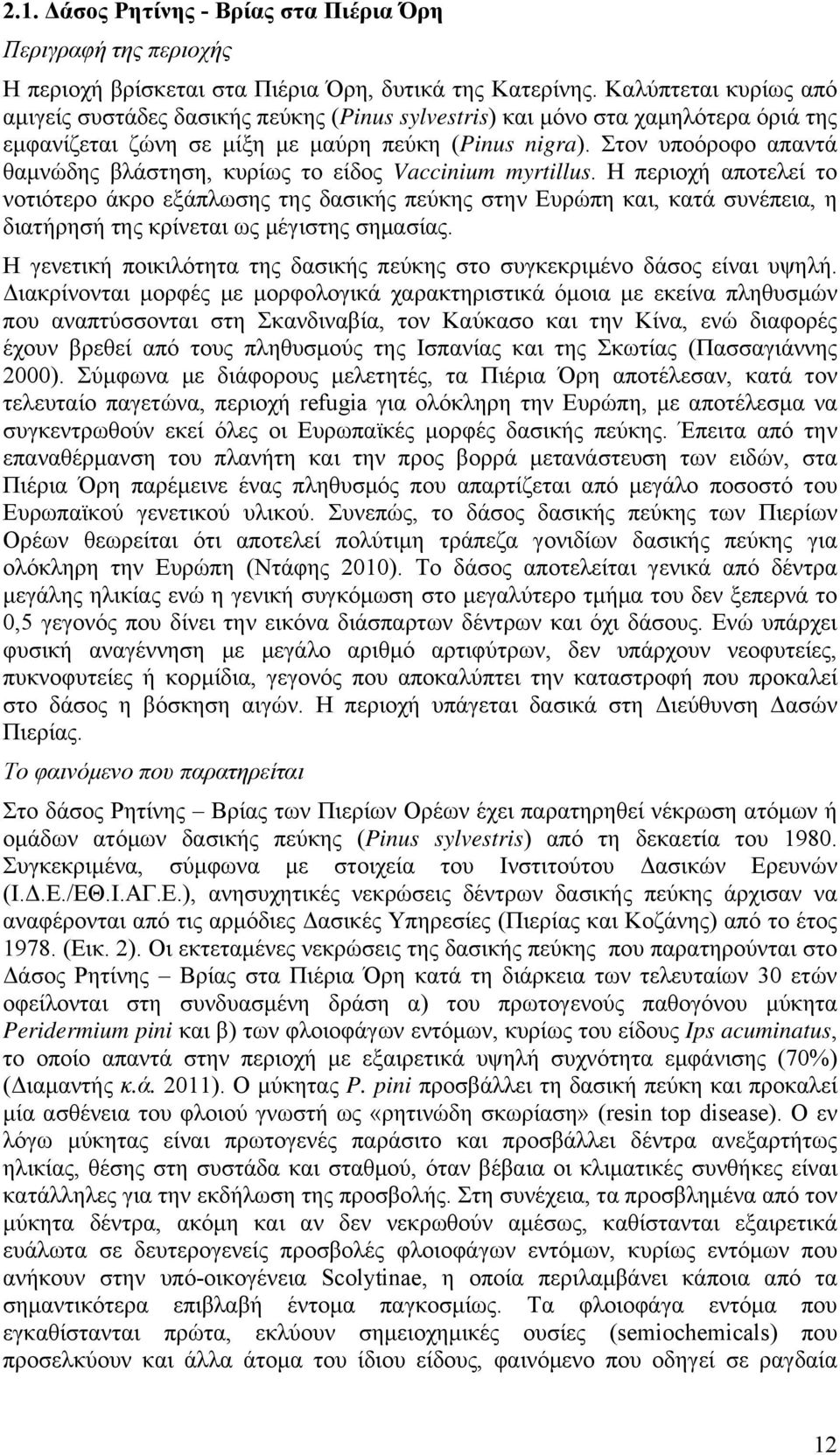 Στον υποόροφο απαντά θαμνώδης βλάστηση, κυρίως το είδος Vaccinium myrtillus.