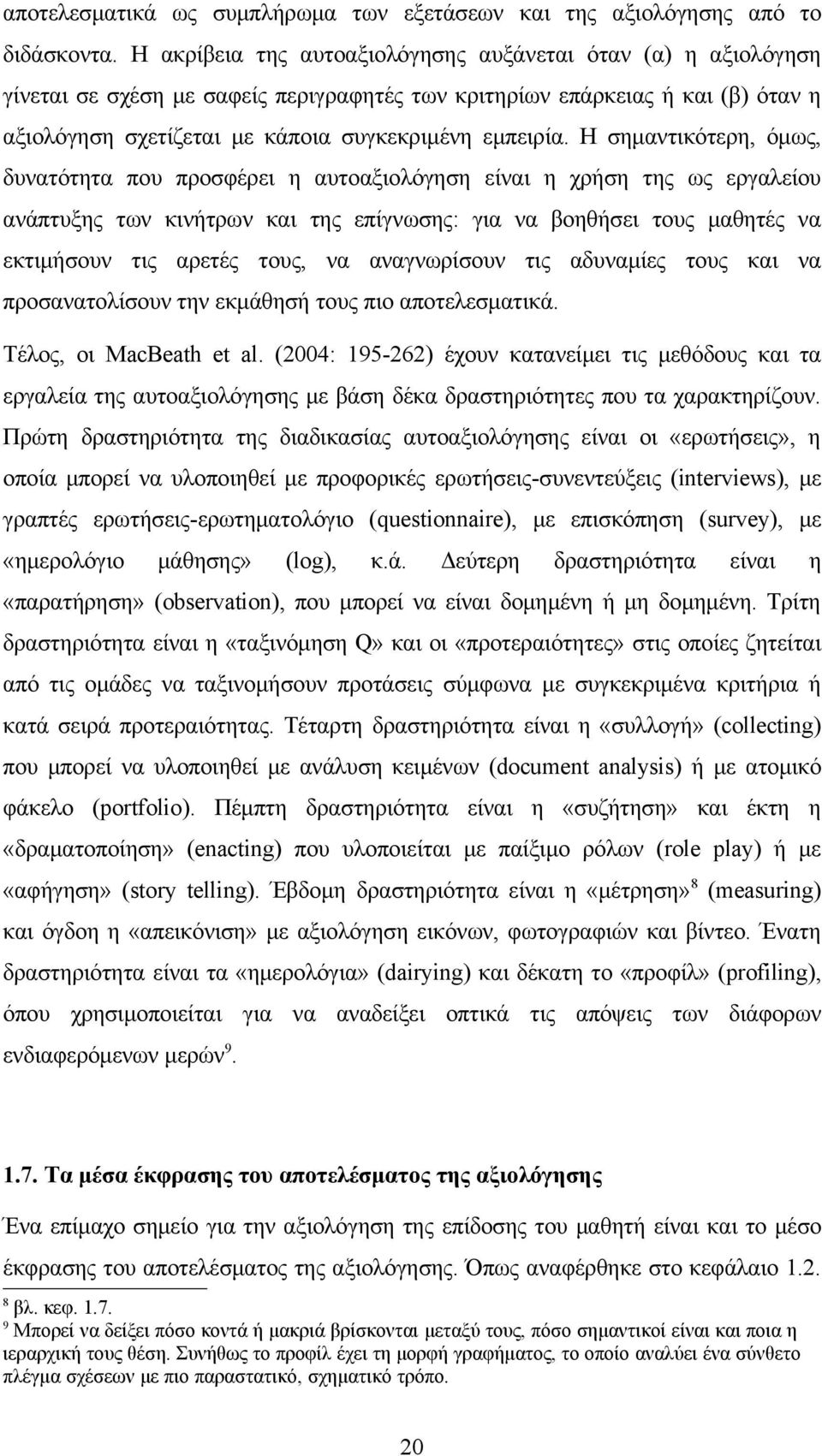 Η σημαντικότερη, όμως, δυνατότητα που προσφέρει η αυτοαξιολόγηση είναι η χρήση της ως εργαλείου ανάπτυξης των κινήτρων και της επίγνωσης: για να βοηθήσει τους μαθητές να εκτιμήσουν τις αρετές τους,