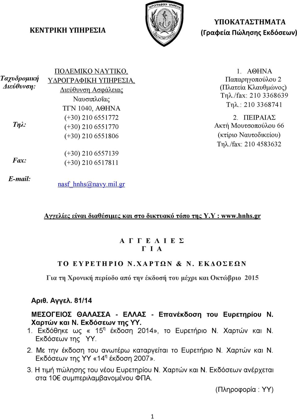 ΠΕΙΡΑΙΑΣ Ακτή Μουτσοπούλου 66 (κτίριο Ναυτοδικείου) Τηλ./fax: 210 4583632 Αγγελίες είναι διαθέσιμες και στο δικτυακό τόπο της Υ.Υ : www.hnhs.gr Α Γ Γ Ε Λ Ι Ε Σ Γ Ι Α T O Ε Υ Ρ Ε Τ Η Ρ Ι Ο Ν.