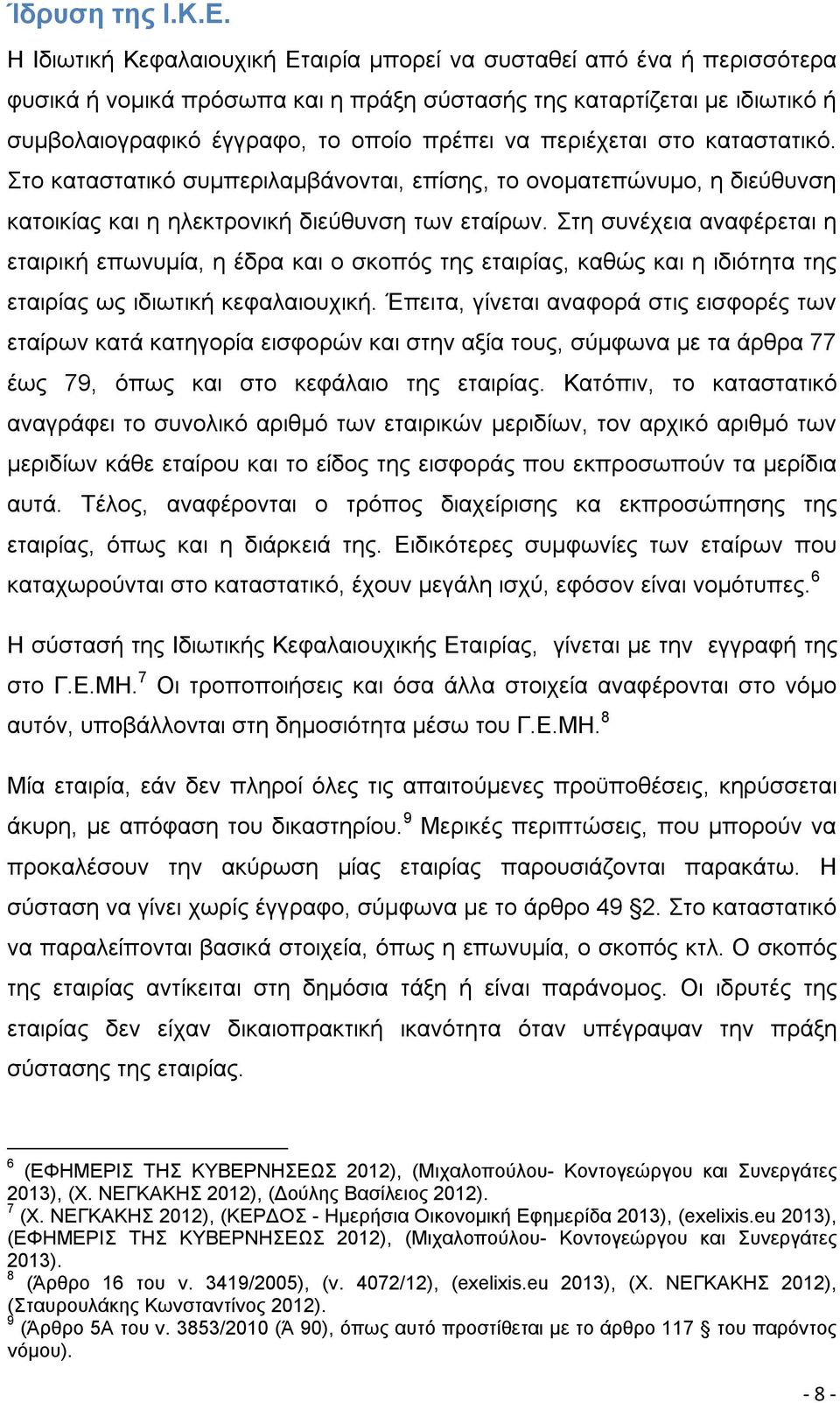 περιέχεται στο καταστατικό. Στο καταστατικό συμπεριλαμβάνονται, επίσης, το ονοματεπώνυμο, η διεύθυνση κατοικίας και η ηλεκτρονική διεύθυνση των εταίρων.