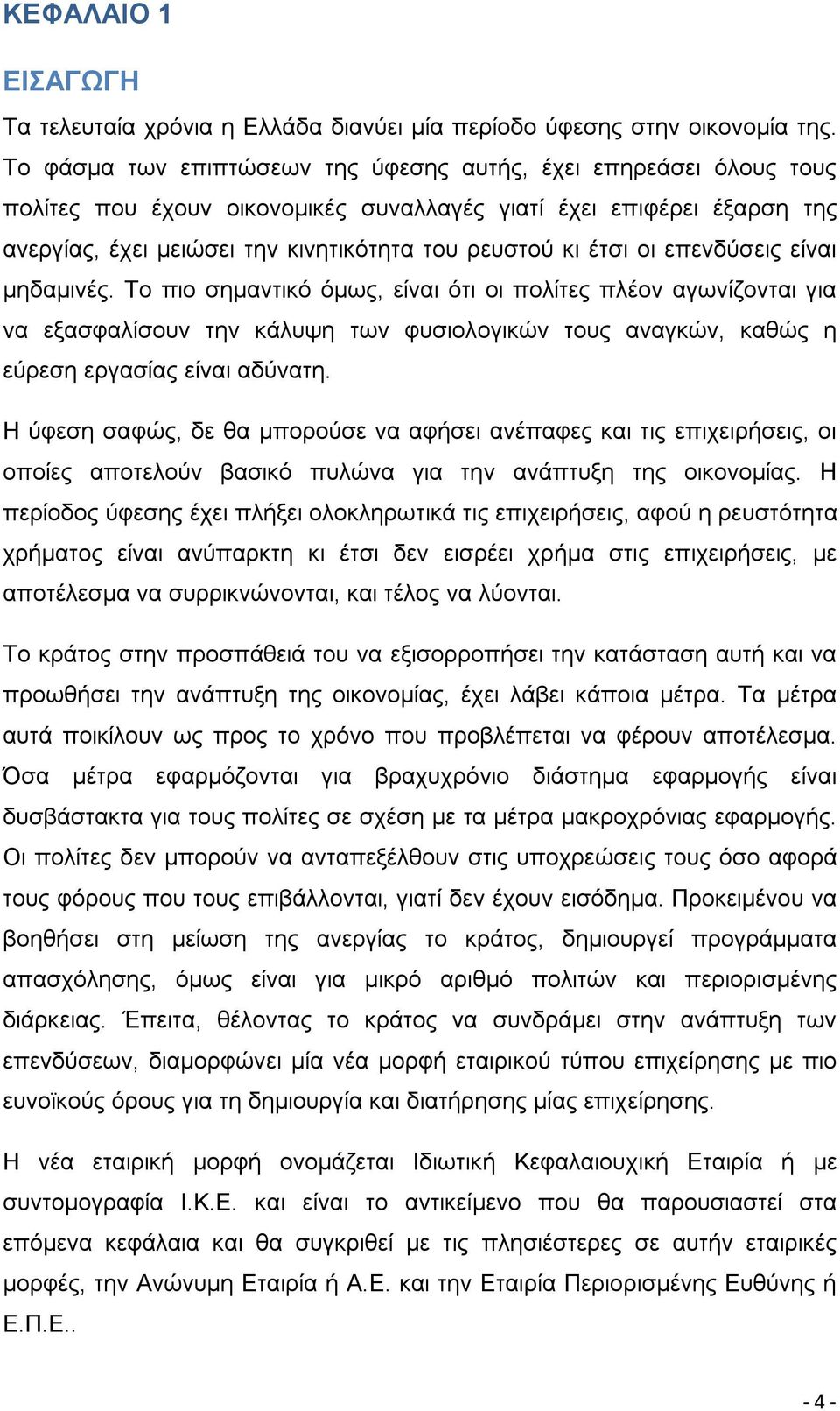 οι επενδύσεις είναι μηδαμινές. Το πιο σημαντικό όμως, είναι ότι οι πολίτες πλέον αγωνίζονται για να εξασφαλίσουν την κάλυψη των φυσιολογικών τους αναγκών, καθώς η εύρεση εργασίας είναι αδύνατη.