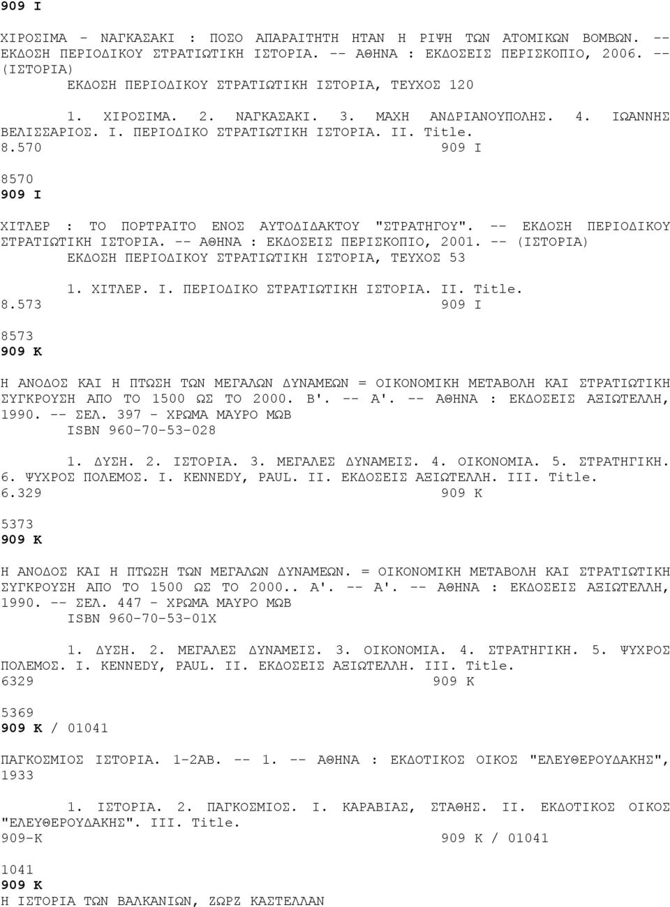 570 909 Ι 8570 909 Ι ΧΙΤΛΕΡ : ΤΟ ΠΟΡΤΡΑΙΤΟ ΕΝΟΣ ΑΥΤΟΔΙΔΑΚΤΟΥ "ΣΤΡΑΤΗΓΟΥ". -- ΕΚΔΟΣΗ ΠΕΡΙΟΔΙΚΟΥ ΣΤΡΑΤΙΩΤΙΚΗ ΙΣΤΟΡΙΑ. -- ΑΘΗΝΑ : ΕΚΔΟΣΕΙΣ ΠΕΡΙΣΚΟΠΙΟ, 2001.