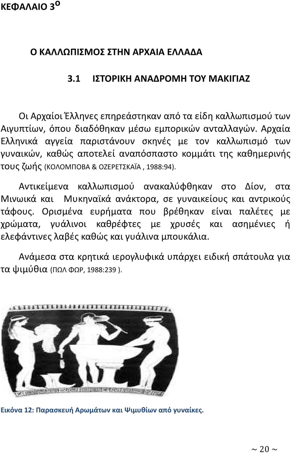 Αντικείμενα καλλωπισμού ανακαλύφθηκαν στο Δίον, στα Μινωικά και Μυκηναϊκά ανάκτορα, σε γυναικείους και αντρικούς τάφους.