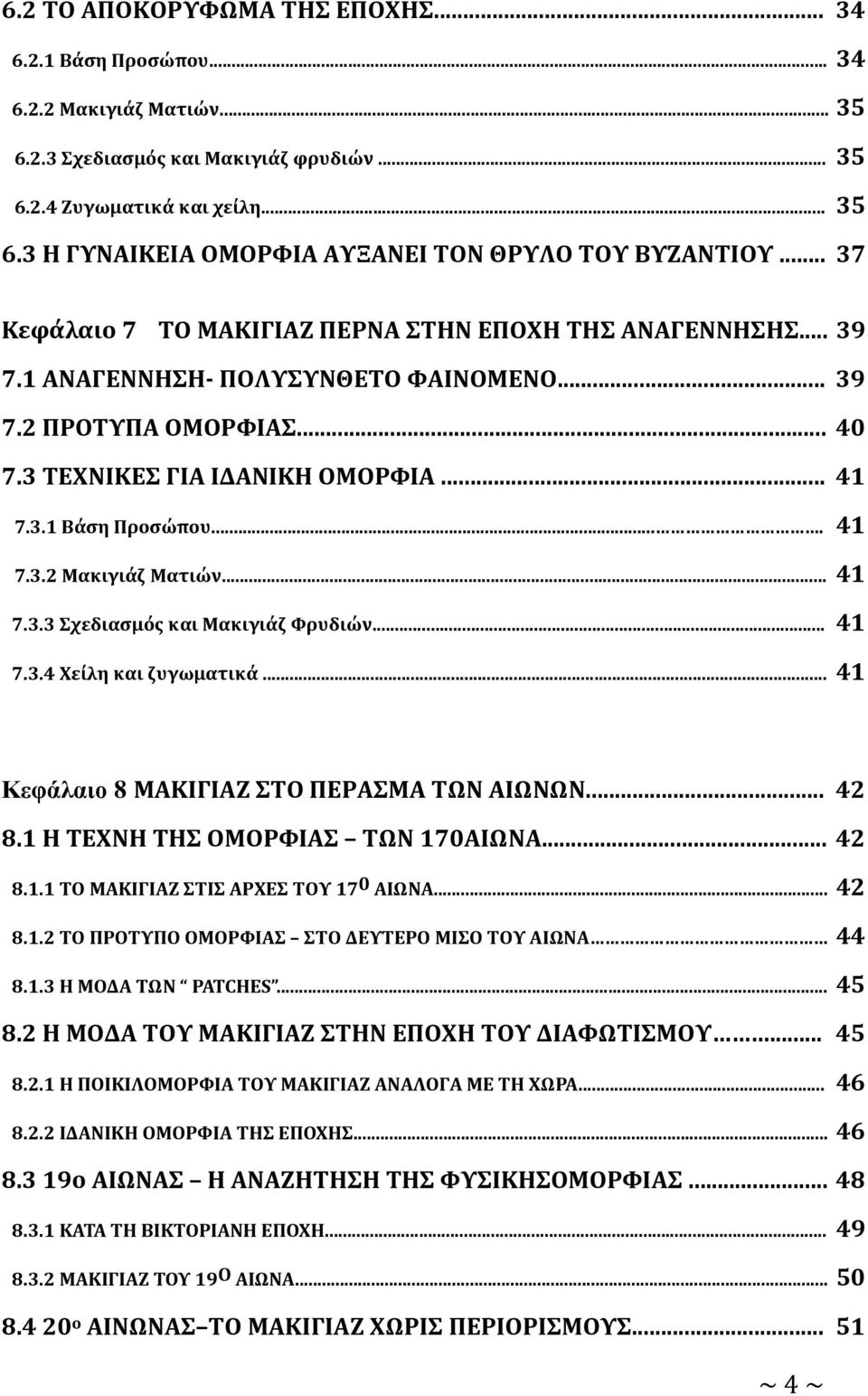 ... 41 7.3.2 Μακιγιάζ Ματιών... 41 7.3.3 Σχεδιασμός και Μακιγιάζ Φρυδιών... 41 7.3.4 Χείλη και ζυγωματικά... 41 Κεφάλαιο 8 ΜΑΚΙΓΙΑΖ ΣΤΟ ΠΕΡΑΣΜΑ ΤΩΝ ΑΙΩΝΩΝ... 42 8.1 Η ΤΕΧΝΗ ΤΗΣ ΟΜΟΡΦΙΑΣ ΤΩΝ 170ΑΙΩΝΑ.