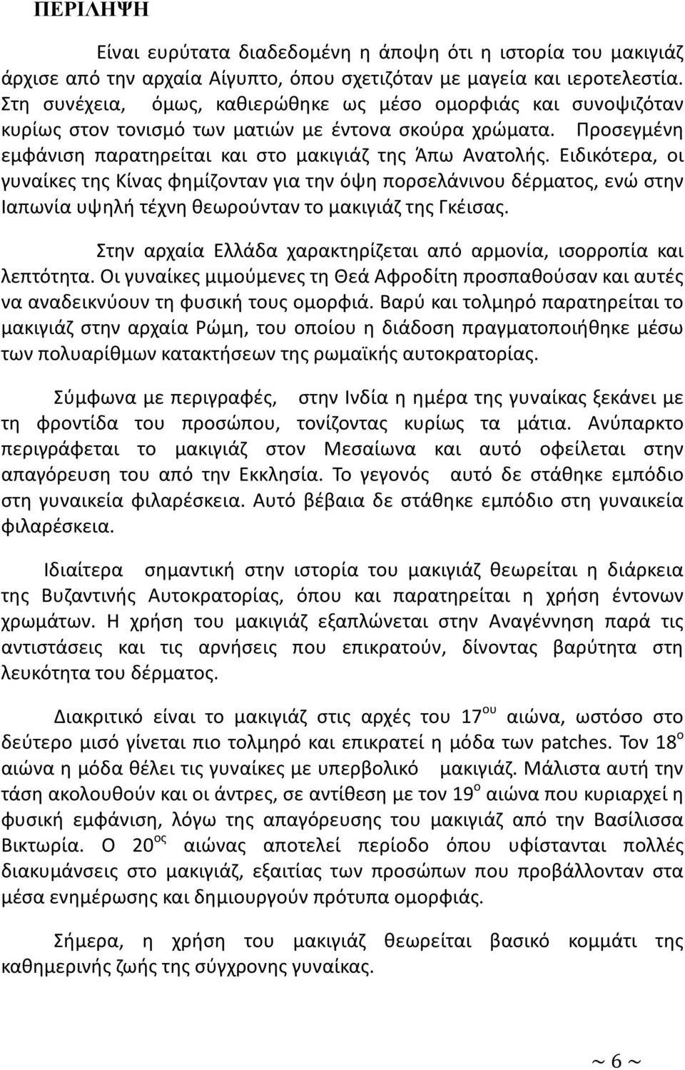 Ειδικότερα, οι γυναίκες της Κίνας φημίζονταν για την όψη πορσελάνινου δέρματος, ενώ στην Ιαπωνία υψηλή τέχνη θεωρούνταν το μακιγιάζ της Γκέισας.