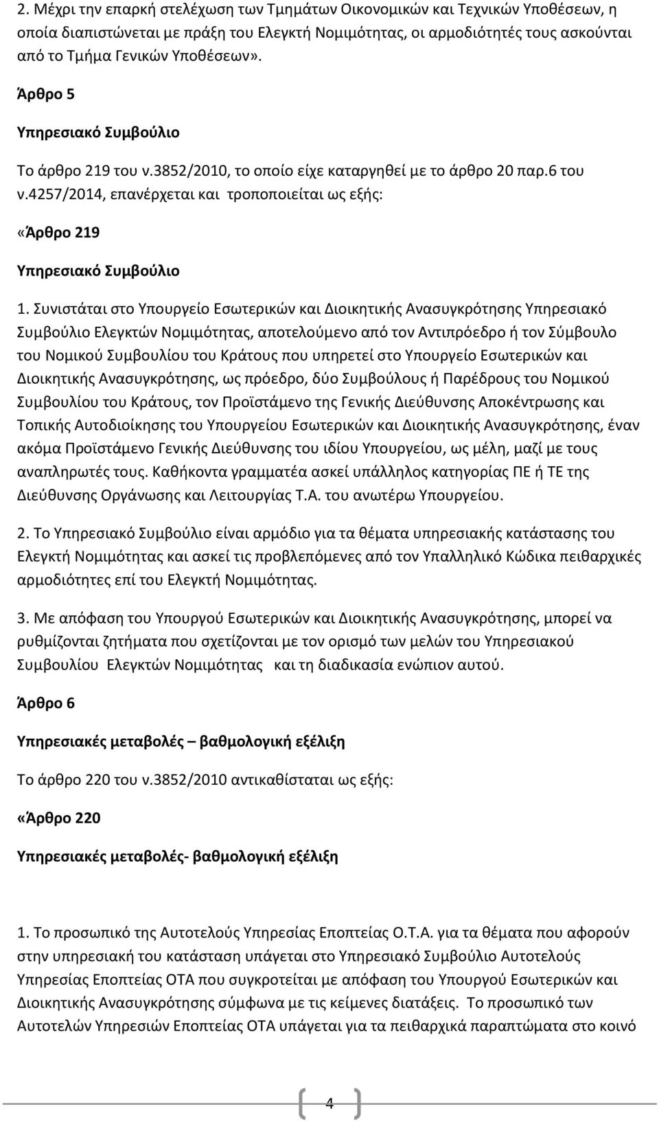 Συνιστάται στο Υπουργείο Εσωτερικών και Διοικητικής Ανασυγκρότησης Υπηρεσιακό Συμβούλιο Ελεγκτών Νομιμότητας, αποτελούμενο από τον Αντιπρόεδρο ή τον Σύμβουλο του Νομικού Συμβουλίου του Κράτους που