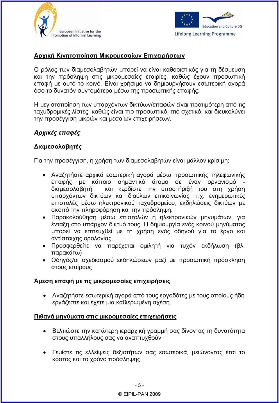 Η µεγιστοποίηση των υπαρχόντων δικτύων/επαφών είναι προτιµότερη από τις ταχυδροµικές λίστες, καθώς είναι πιο προσωπικό, πιο σχετικό, και διευκολύνει την προσέγγιση µικρών και µεσαίων επιχειρήσεων.