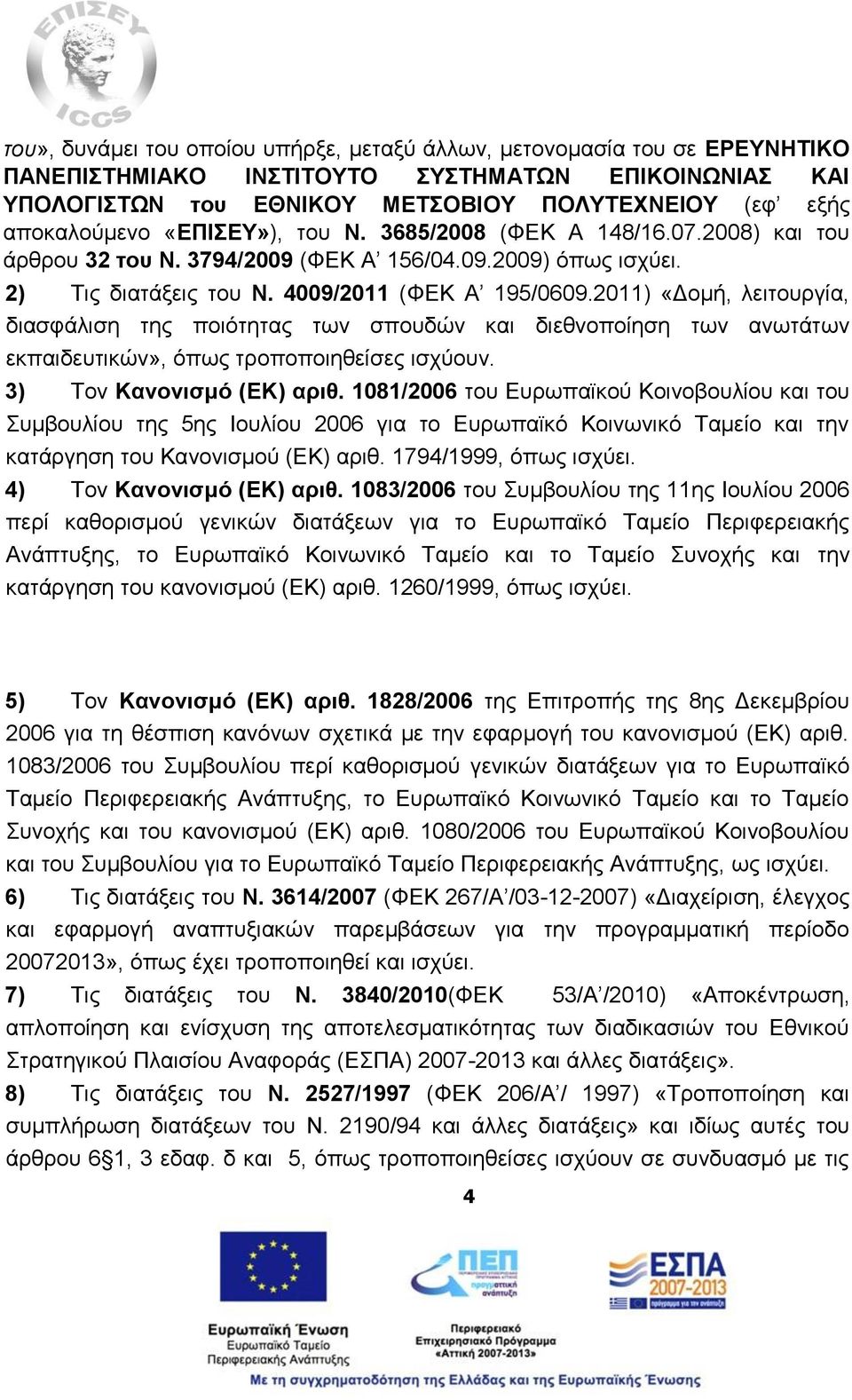 2011) «Δομή, λειτουργία, διασφάλιση της ποιότητας των σπουδών και διεθνοποίηση των ανωτάτων εκπαιδευτικών», όπως τροποποιηθείσες ισχύουν. 3) Τον Κανονισμό (ΕΚ) αριθ.