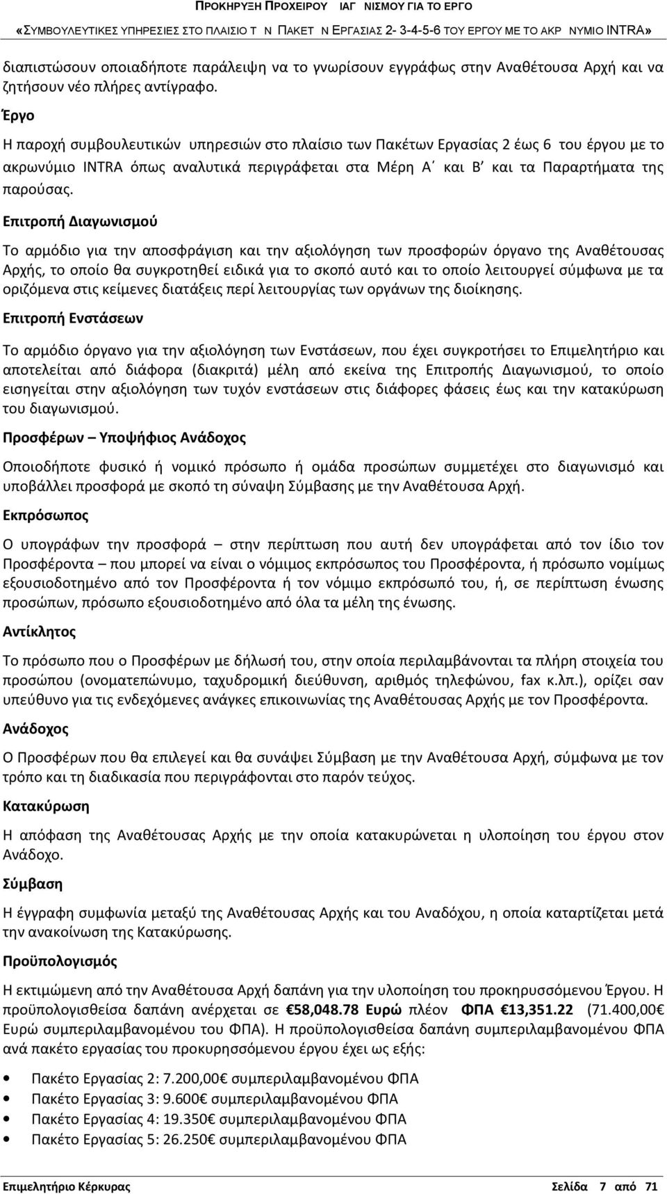 Επιτροπή Διαγωνισμού Το αρμόδιο για την αποσφράγιση και την αξιολόγηση των προσφορών όργανο της Αναθέτουσας Αρχής, το οποίο θα συγκροτηθεί ειδικά για το σκοπό αυτό και το οποίο λειτουργεί σύμφωνα με