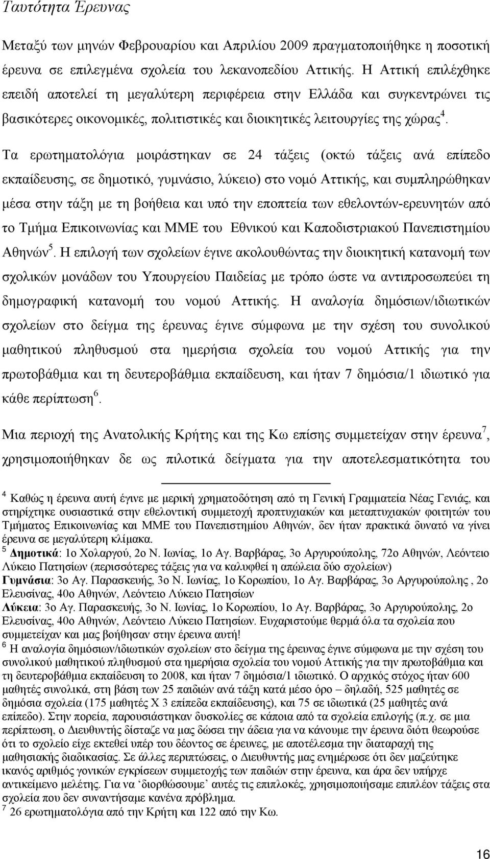 Τα ερωτηματολόγια μοιράστηκαν σε 24 τάξεις (οκτώ τάξεις ανά επίπεδο εκπαίδευσης, σε δημοτικό, γυμνάσιο, λύκειο) στο νομό Αττικής, και συμπληρώθηκαν μέσα στην τάξη με τη βοήθεια και υπό την εποπτεία