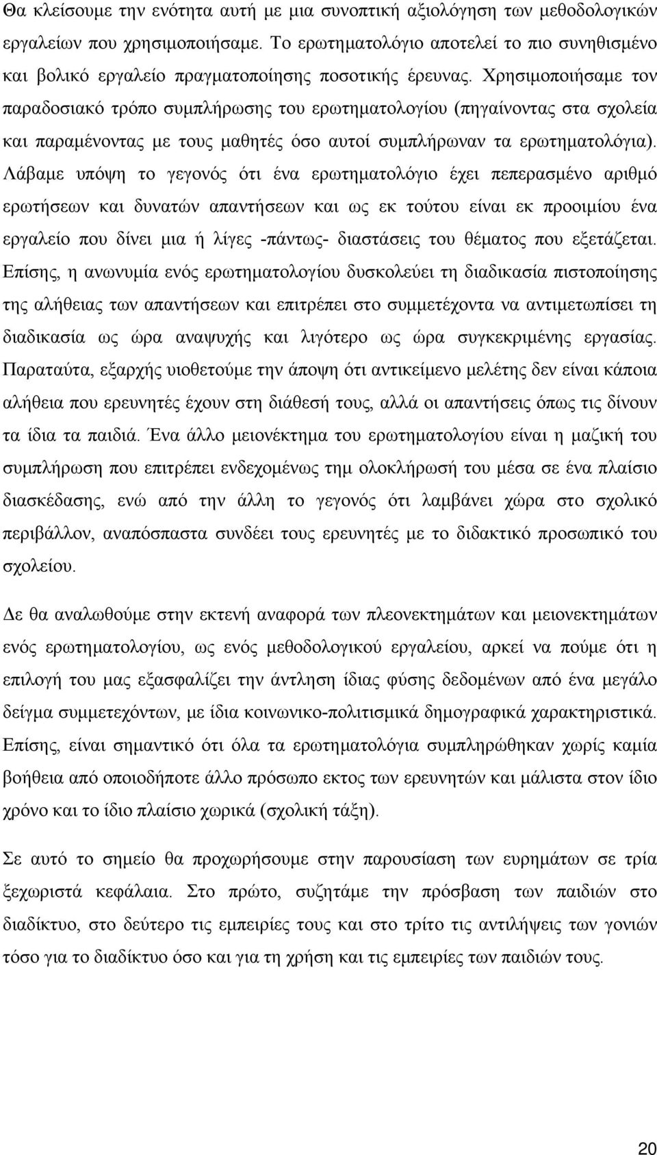 Χρησιμοποιήσαμε τον παραδοσιακό τρόπο συμπλήρωσης του ερωτηματολογίου (πηγαίνοντας στα σχολεία και παραμένοντας με τους μαθητές όσο αυτοί συμπλήρωναν τα ερωτηματολόγια).