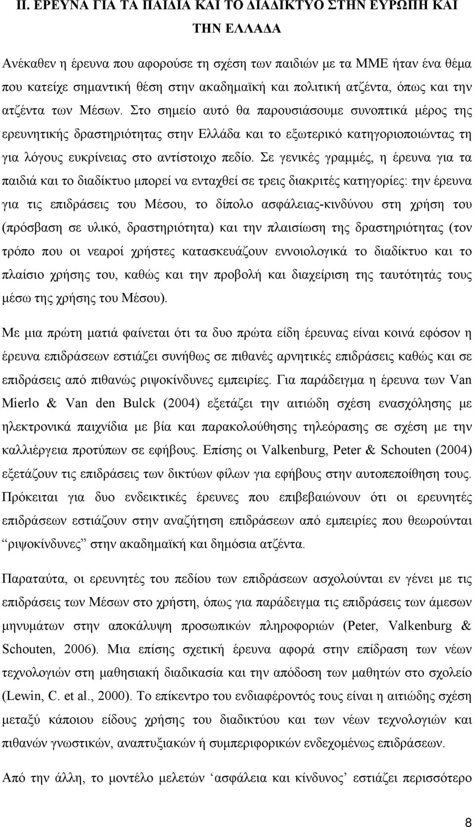 Στο σημείο αυτό θα παρουσιάσουμε συνοπτικά μέρος της ερευνητικής δραστηριότητας στην Ελλάδα και το εξωτερικό κατηγοριοποιώντας τη για λόγους ευκρίνειας στο αντίστοιχο πεδίο.