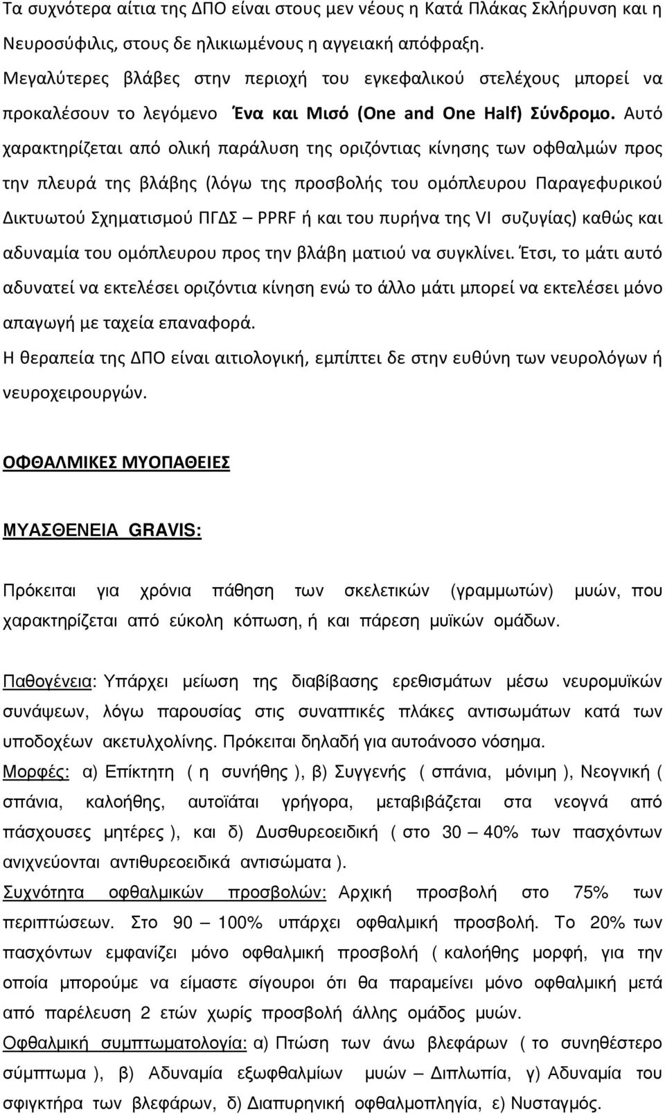 Αυτό χαρακτηρίζεται από ολική παράλυση της οριζόντιας κίνησης των οφθαλμών προς την πλευρά της βλάβης (λόγω της προσβολής του ομόπλευρου Παραγεφυρικού Δικτυωτού Σχηματισμού ΠΓΔΣ PPRF ή και του πυρήνα