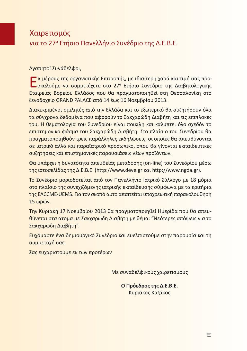 Β.Ε. Αγαπητoί Συνάδελφοι, Εκ μέρους της οργανωτικής Επιτροπής, με ιδιαίτερη χαρά και τιμή σας προσκαλούμε να συμμετέχετε στο 27 ο Ετήσιο Συνέδριο της Διαβητολογικής Εταιρείας Βορείου Ελλάδος που θα