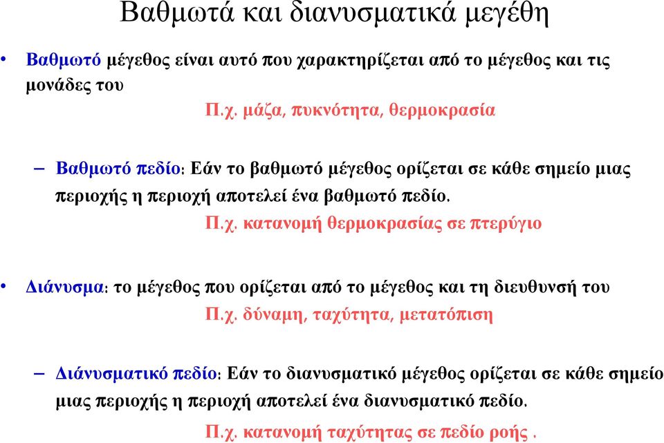 μάζα, πυκνότητα, θερμοκρασία Βαθμωτό πεδίο: Εάν το βαθμωτό μέγεθος ορίζεται σε κάθε σημείο μιας περιοχής η περιοχή αποτελεί ένα βαθμωτό πεδίο.