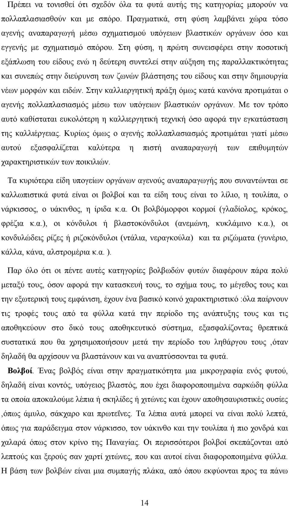 Στη φύση, η πρώτη συνεισφέρει στην ποσοτική εξάπλωση του είδους ενώ η δεύτερη συντελεί στην αύξηση της παραλλακτικότητας και συνεπώς στην διεύρυνση των ζωνών βλάστησης του είδους και στην δημιουργία